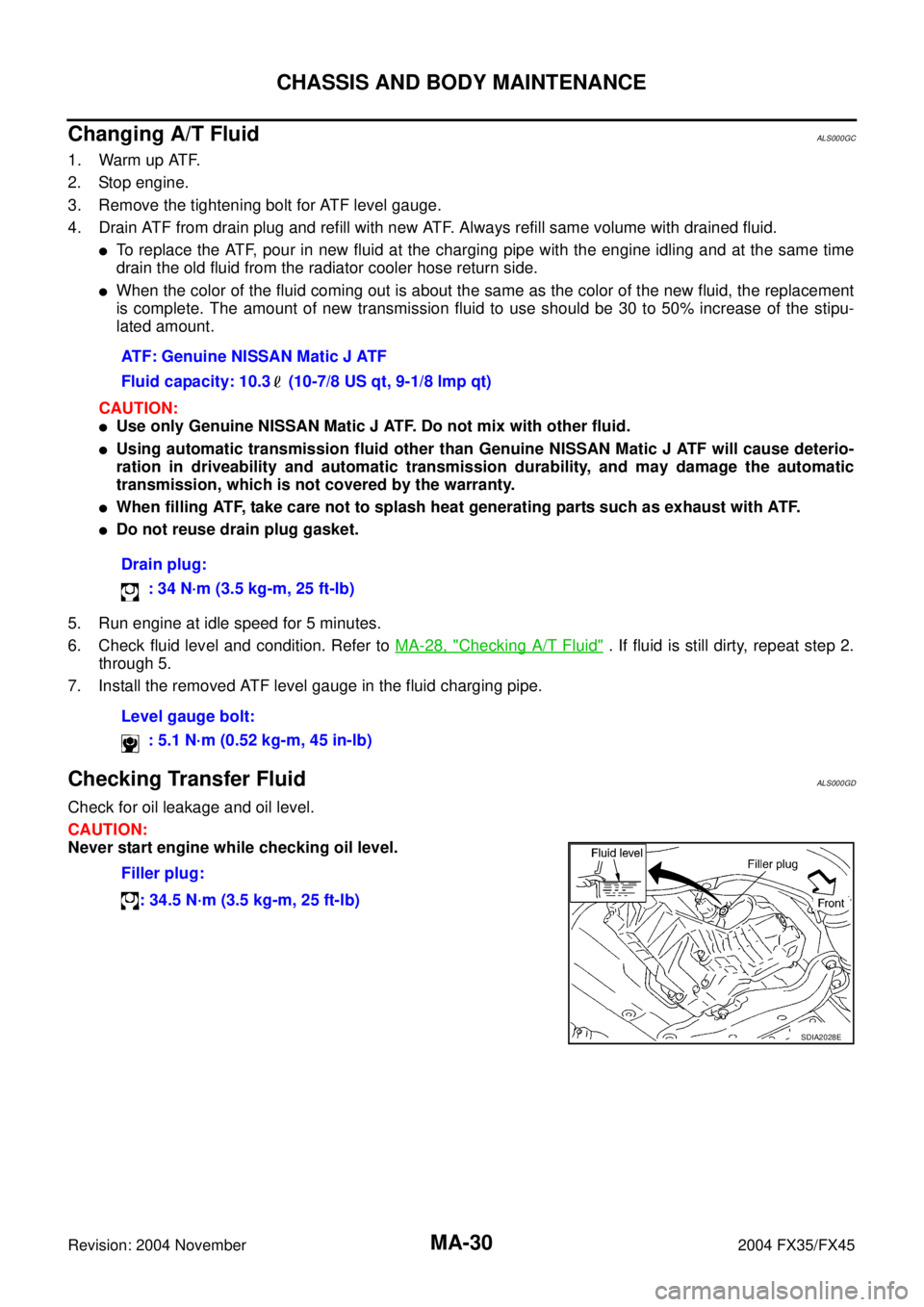 INFINITI FX35 2004  Service Manual MA-30
CHASSIS AND BODY MAINTENANCE
Revision: 2004 November 2004 FX35/FX45
Changing A/T FluidALS000GC
1. Warm up ATF.
2. Stop engine.
3. Remove the tightening bolt for ATF level gauge.
4. Drain ATF fro