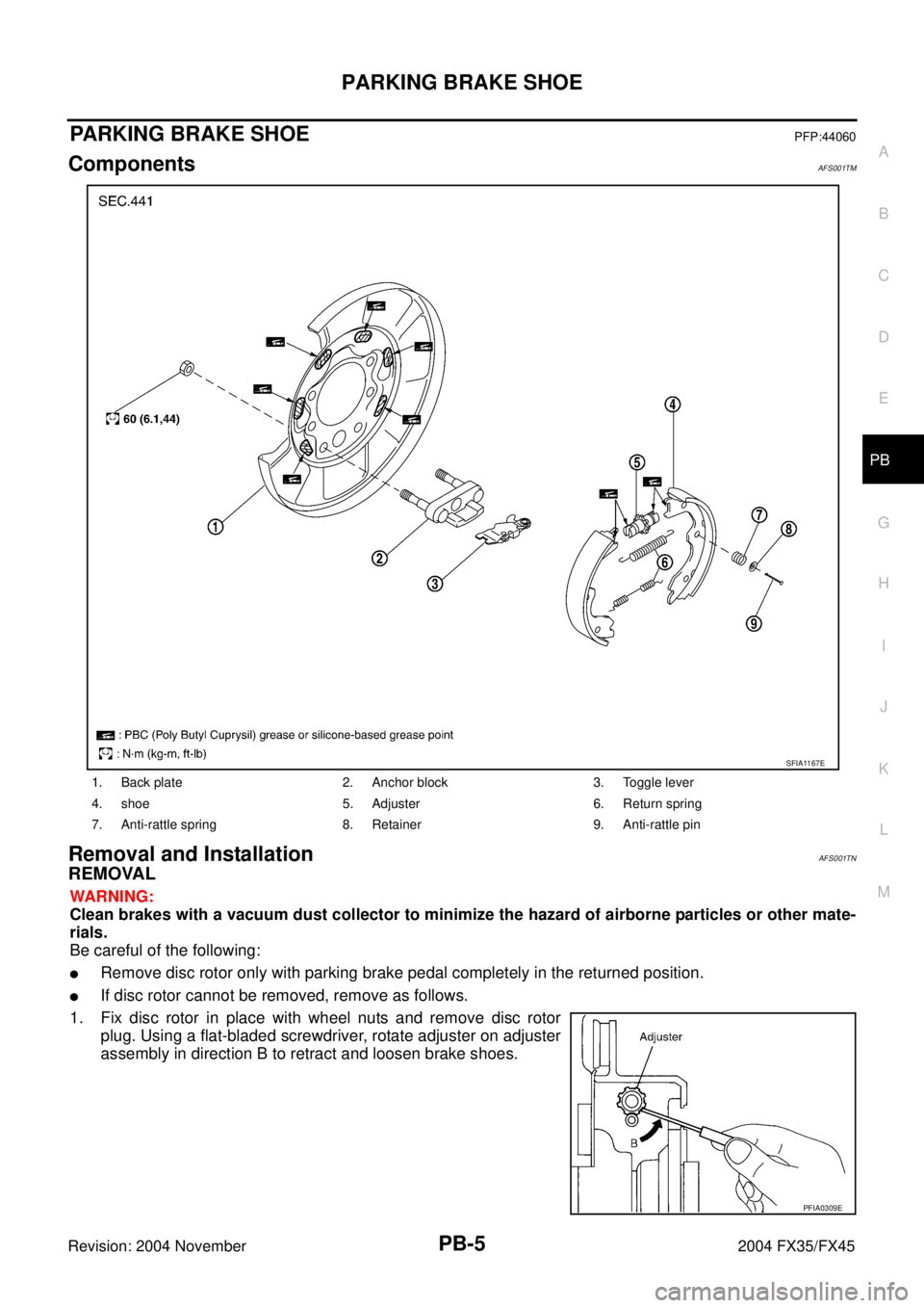 INFINITI FX35 2004  Service Manual PARKING BRAKE SHOE
PB-5
C
D
E
G
H
I
J
K
L
MA
B
PB
Revision: 2004 November 2004 FX35/FX45
PARKING BRAKE SHOEPFP:44060
ComponentsAFS001TM
Removal and InstallationAFS001TN
REMOVAL
WARNING:
Clean brakes w