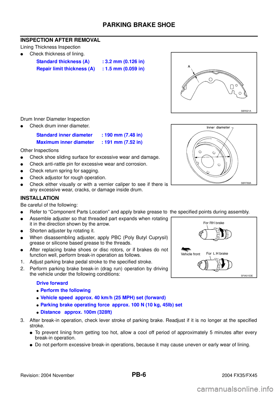 INFINITI FX35 2004 Service Manual PB-6
PARKING BRAKE SHOE
Revision: 2004 November 2004 FX35/FX45
INSPECTION AFTER REMOVAL
Lining Thickness Inspection
Check thickness of lining.
Drum Inner Diameter Inspection
Check drum inner diamet INFINITI FX35 2004 Service Manual PB-6
PARKING BRAKE SHOE
Revision: 2004 November 2004 FX35/FX45
INSPECTION AFTER REMOVAL
Lining Thickness Inspection
Check thickness of lining.
Drum Inner Diameter Inspection
Check drum inner diamet