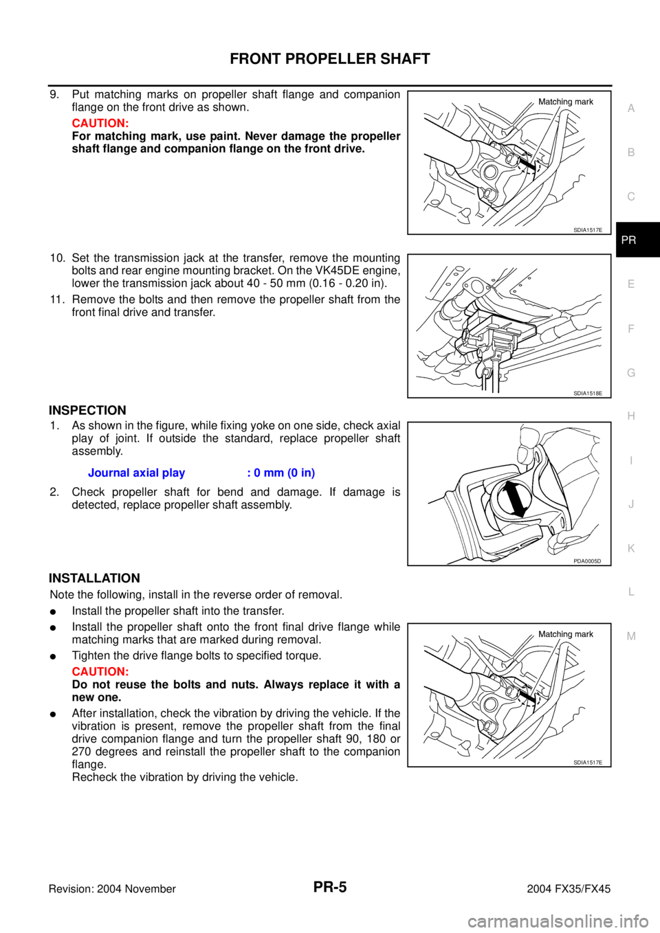 INFINITI FX35 2004 Service Manual FRONT PROPELLER SHAFT
PR-5
C
E
F
G
H
I
J
K
L
MA
B
PR
Revision: 2004 November 2004 FX35/FX45
9. Put matching marks on propeller shaft flange and companion
flange on the front drive as shown.
CAUTION:
F INFINITI FX35 2004 Service Manual FRONT PROPELLER SHAFT
PR-5
C
E
F
G
H
I
J
K
L
MA
B
PR
Revision: 2004 November 2004 FX35/FX45
9. Put matching marks on propeller shaft flange and companion
flange on the front drive as shown.
CAUTION:
F