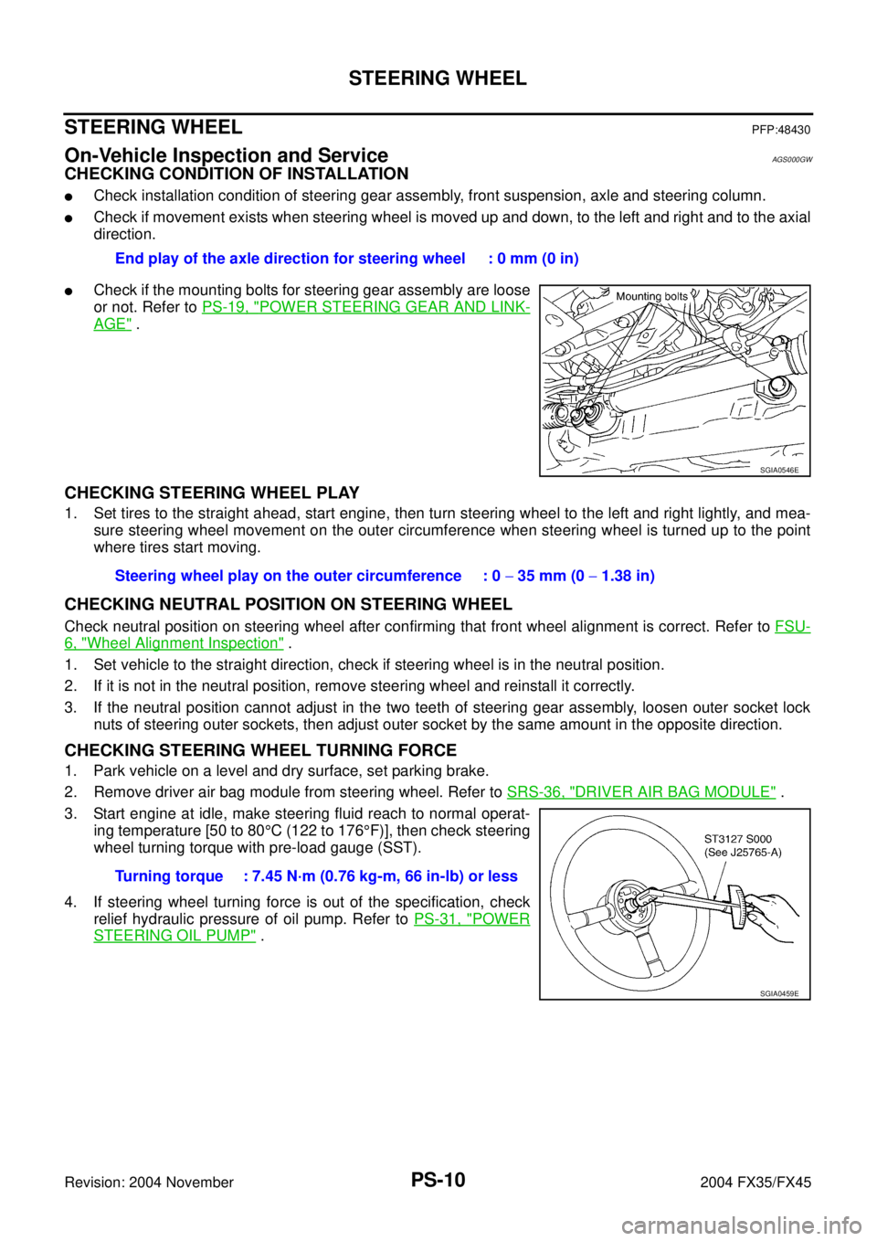 INFINITI FX35 2004 Service Manual PS-10
STEERING WHEEL
Revision: 2004 November 2004 FX35/FX45
STEERING WHEELPFP:48430
On-Vehicle Inspection and ServiceAGS000GW
CHECKING CONDITION OF INSTALLATION
Check installation condition of steeri INFINITI FX35 2004 Service Manual PS-10
STEERING WHEEL
Revision: 2004 November 2004 FX35/FX45
STEERING WHEELPFP:48430
On-Vehicle Inspection and ServiceAGS000GW
CHECKING CONDITION OF INSTALLATION
Check installation condition of steeri