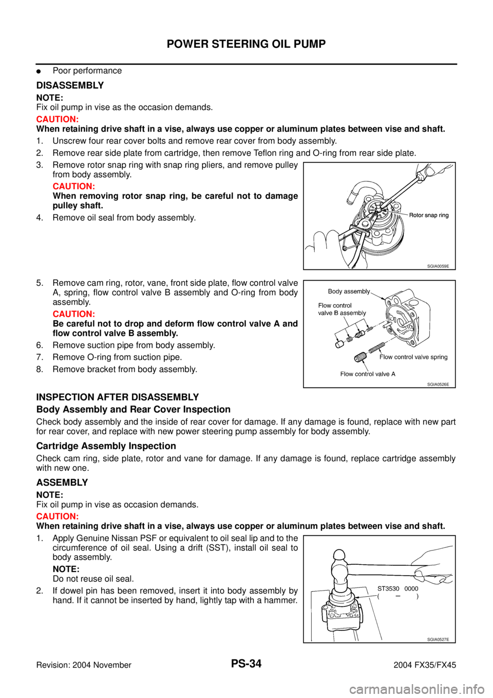 INFINITI FX35 2004 Service Manual PS-34
POWER STEERING OIL PUMP
Revision: 2004 November 2004 FX35/FX45
Poor performance
DISASSEMBLY
NOTE:
Fix oil pump in vise as the occasion demands.
CAUTION:
When retaining drive shaft in a vise, a INFINITI FX35 2004 Service Manual PS-34
POWER STEERING OIL PUMP
Revision: 2004 November 2004 FX35/FX45
Poor performance
DISASSEMBLY
NOTE:
Fix oil pump in vise as the occasion demands.
CAUTION:
When retaining drive shaft in a vise, a