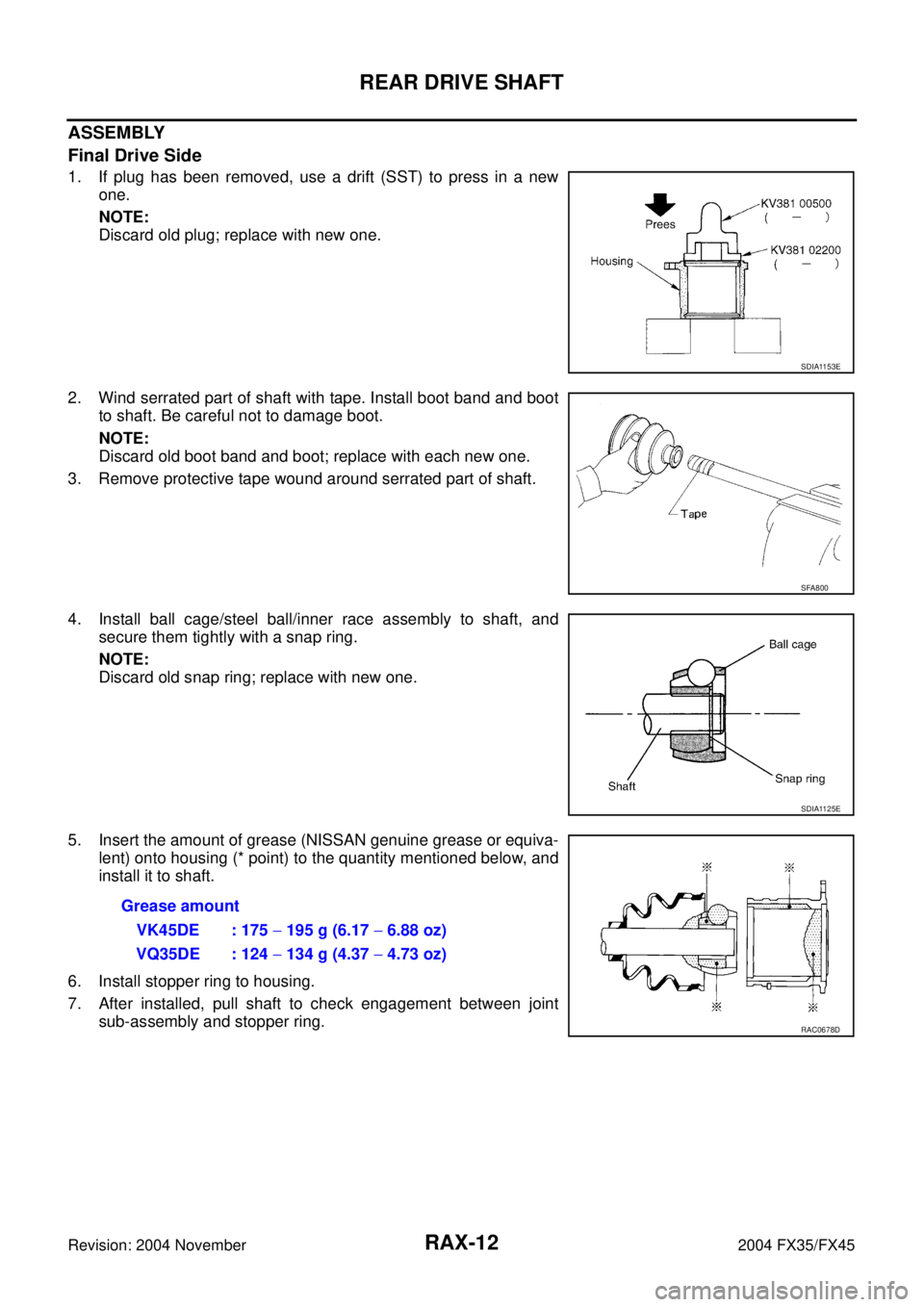 INFINITI FX35 2004 Service Manual RAX-12
REAR DRIVE SHAFT
Revision: 2004 November 2004 FX35/FX45
ASSEMBLY
Final Drive Side
1. If plug has been removed, use a drift (SST) to press in a new
one.
NOTE:
Discard old plug; replace with new INFINITI FX35 2004 Service Manual RAX-12
REAR DRIVE SHAFT
Revision: 2004 November 2004 FX35/FX45
ASSEMBLY
Final Drive Side
1. If plug has been removed, use a drift (SST) to press in a new
one.
NOTE:
Discard old plug; replace with new