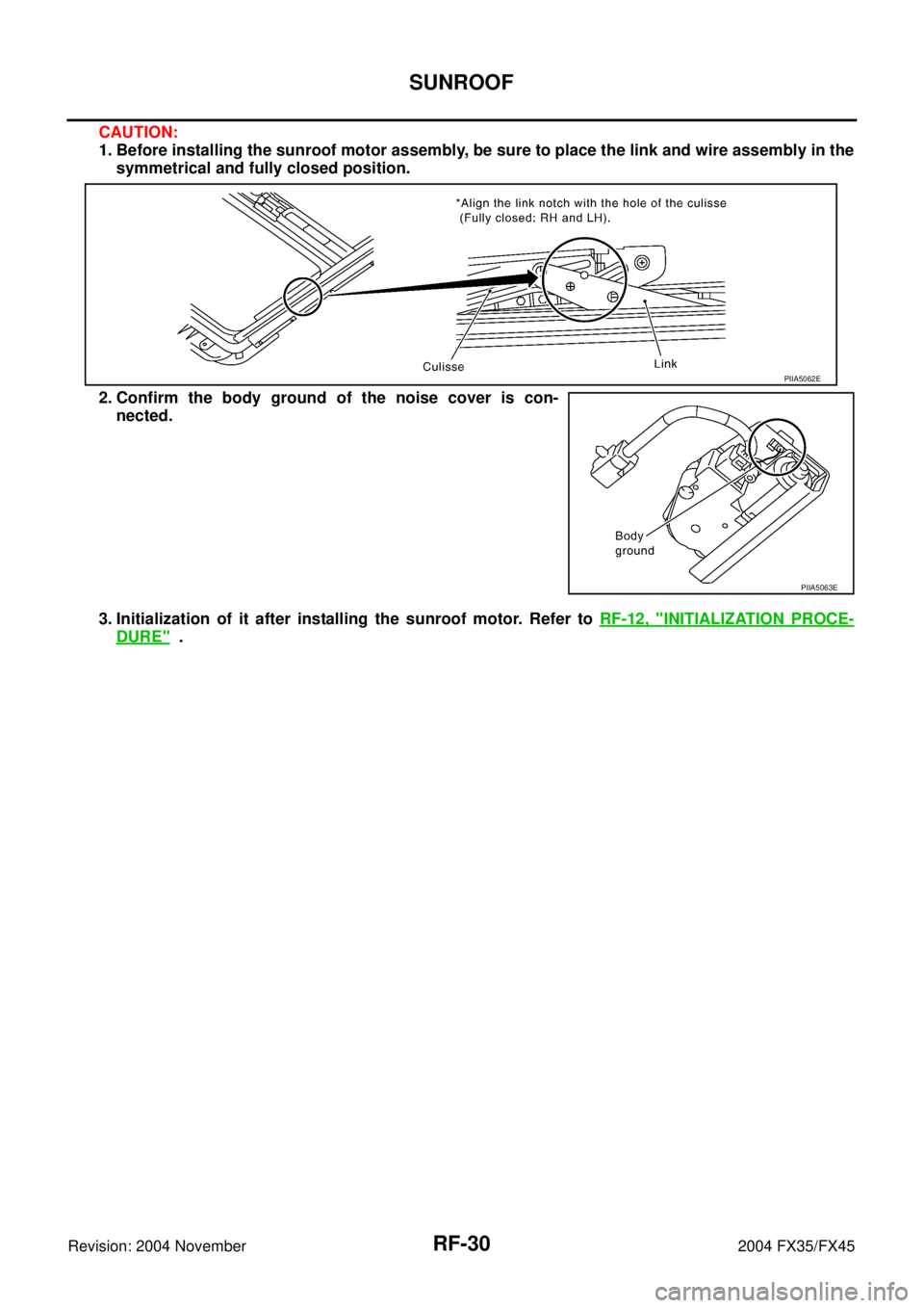 INFINITI FX35 2004  Service Manual RF-30
SUNROOF
Revision: 2004 November 2004 FX35/FX45
CAUTION:
1. Before installing the sunroof motor assembly, be sure to place the link and wire assembly in the
symmetrical and fully closed position.