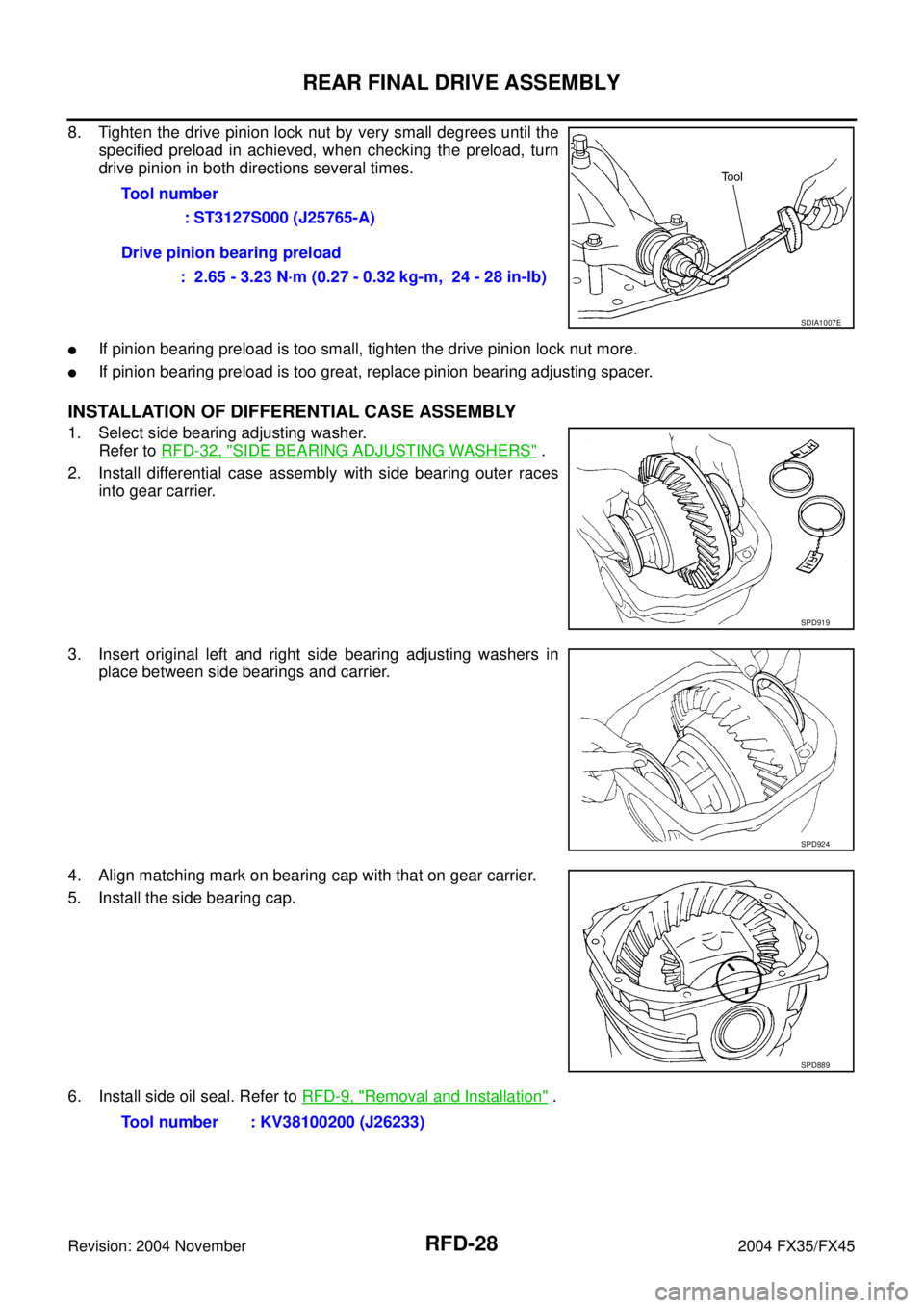 INFINITI FX35 2004 Service Manual RFD-28
REAR FINAL DRIVE ASSEMBLY
Revision: 2004 November 2004 FX35/FX45
8. Tighten the drive pinion lock nut by very small degrees until the
specified preload in achieved, when checking the preload, t INFINITI FX35 2004 Service Manual RFD-28
REAR FINAL DRIVE ASSEMBLY
Revision: 2004 November 2004 FX35/FX45
8. Tighten the drive pinion lock nut by very small degrees until the
specified preload in achieved, when checking the preload, t