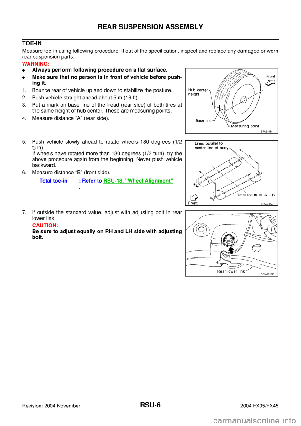 INFINITI FX35 2004 Service Manual RSU-6
REAR SUSPENSION ASSEMBLY
Revision: 2004 November 2004 FX35/FX45
TOE-IN
Measure toe-in using following procedure. If out of the specification, inspect and replace any damaged or worn
rear suspens INFINITI FX35 2004 Service Manual RSU-6
REAR SUSPENSION ASSEMBLY
Revision: 2004 November 2004 FX35/FX45
TOE-IN
Measure toe-in using following procedure. If out of the specification, inspect and replace any damaged or worn
rear suspens