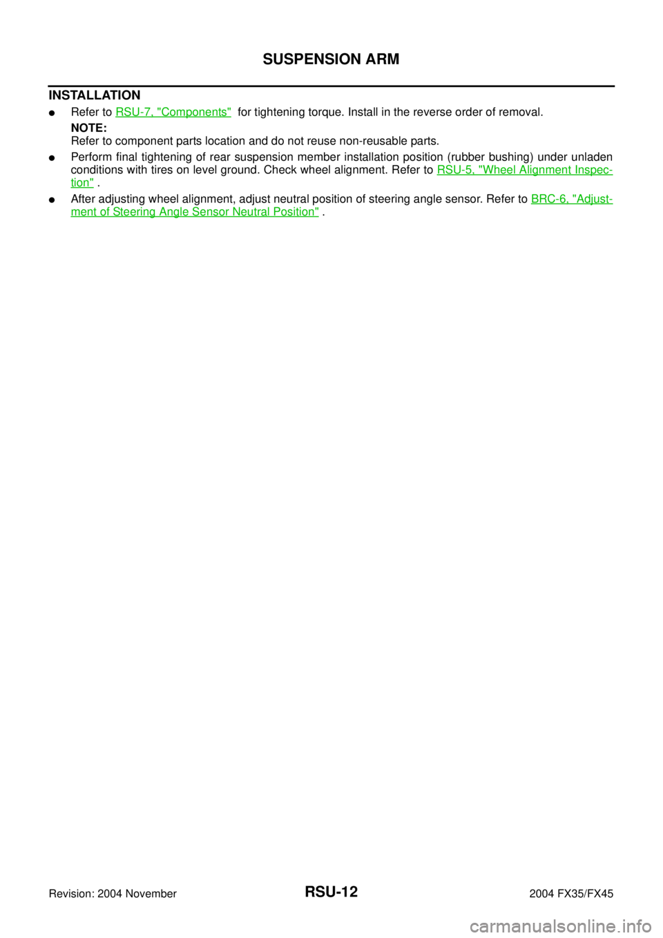 INFINITI FX35 2004  Service Manual RSU-12
SUSPENSION ARM
Revision: 2004 November 2004 FX35/FX45
INSTALLATION
Refer to RSU-7, "Components"  for tightening torque. Install in the reverse order of removal.
NOTE:
Refer to component parts 