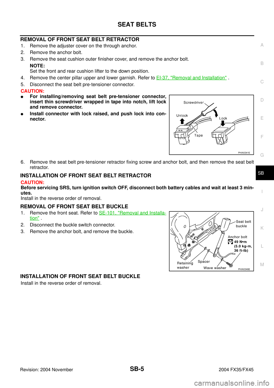 INFINITI FX35 2004  Service Manual SEAT BELTS
SB-5
C
D
E
F
G
I
J
K
L
MA
B
SB
Revision: 2004 November 2004 FX35/FX45
REMOVAL OF FRONT SEAT BELT RETRACTOR
1. Remove the adjuster cover on the through anchor.
2. Remove the anchor bolt.
3. 