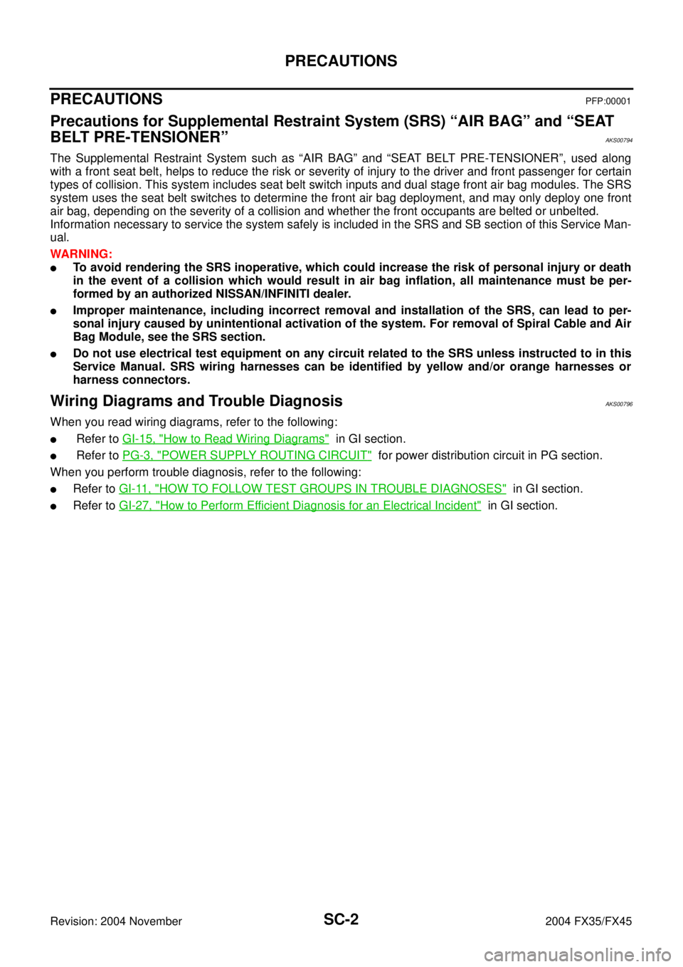 INFINITI FX35 2004 Service Manual SC-2
PRECAUTIONS
Revision: 2004 November 2004 FX35/FX45
PRECAUTIONSPFP:00001
Precautions for Supplemental Restraint System (SRS) “AIR BAG” and “SEAT
BELT PRE-TENSIONER”
AKS00794
The Supplemen INFINITI FX35 2004 Service Manual SC-2
PRECAUTIONS
Revision: 2004 November 2004 FX35/FX45
PRECAUTIONSPFP:00001
Precautions for Supplemental Restraint System (SRS) “AIR BAG” and “SEAT
BELT PRE-TENSIONER”
AKS00794
The Supplemen