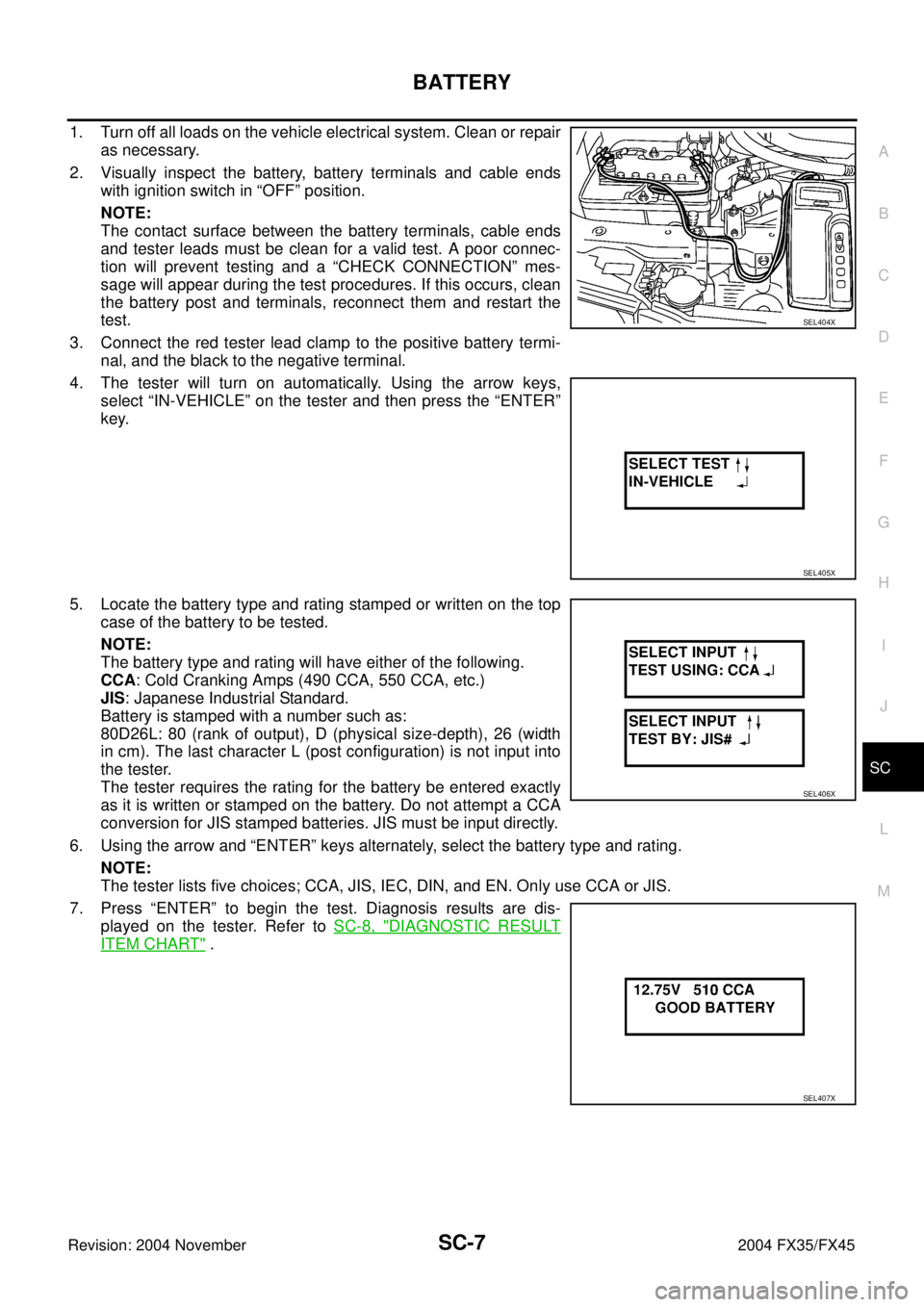 INFINITI FX35 2004  Service Manual BATTERY
SC-7
C
D
E
F
G
H
I
J
L
MA
B
SC
Revision: 2004 November 2004 FX35/FX45
1. Turn off all loads on the vehicle electrical system. Clean or repair
as necessary.
2. Visually inspect the battery, bat