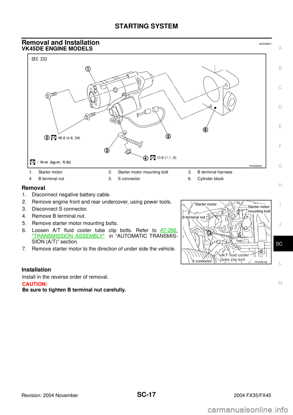 INFINITI FX35 2004  Service Manual STARTING SYSTEM
SC-17
C
D
E
F
G
H
I
J
L
MA
B
SC
Revision: 2004 November 2004 FX35/FX45
Removal and Installation AKS00BQ1
VK45DE ENGINE MODELS
Removal
1. Disconnect negative battery cable.   
2. Remove