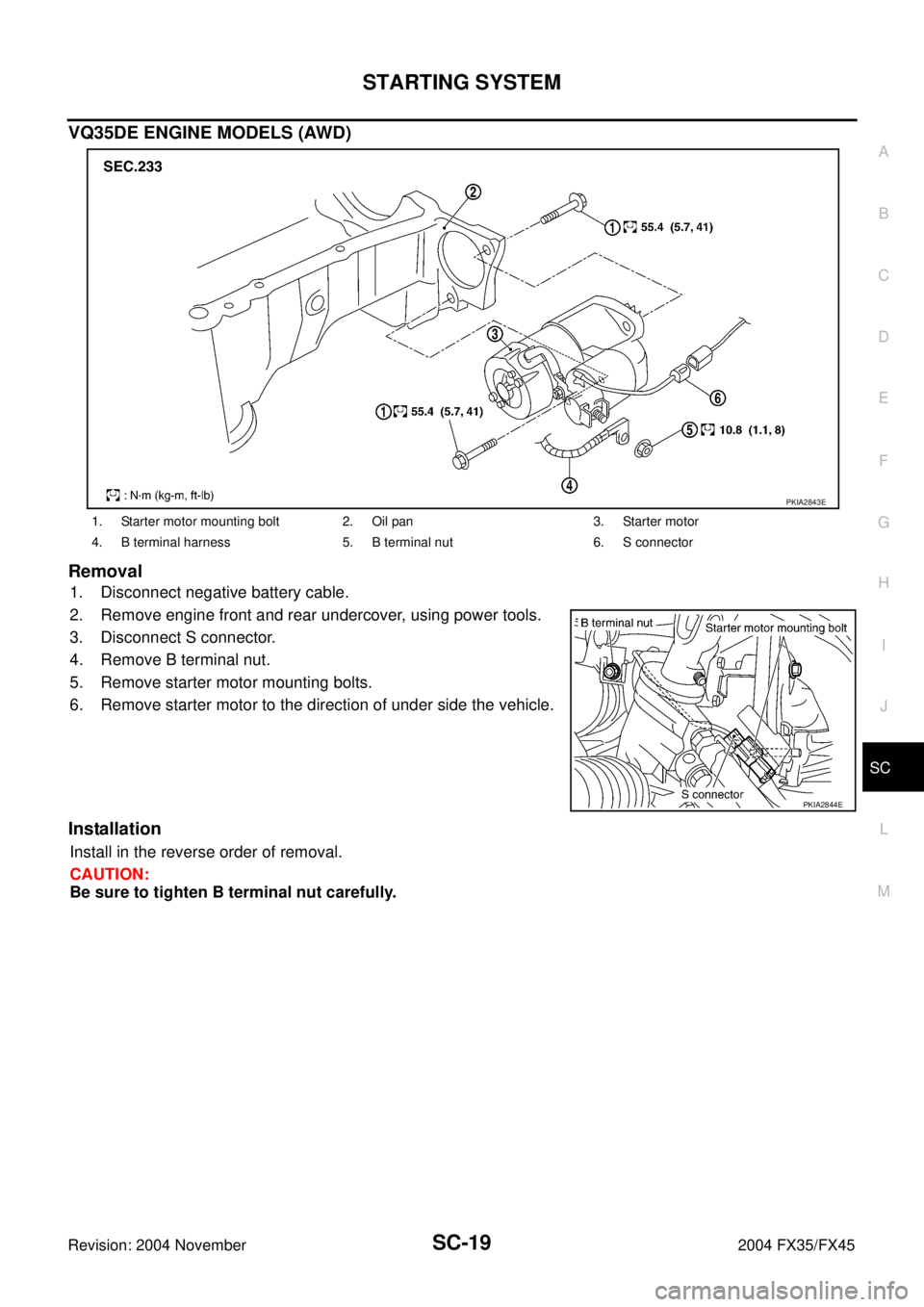 INFINITI FX35 2004  Service Manual STARTING SYSTEM
SC-19
C
D
E
F
G
H
I
J
L
MA
B
SC
Revision: 2004 November 2004 FX35/FX45
VQ35DE ENGINE MODELS (AWD)
Removal
1. Disconnect negative battery cable.
2. Remove engine front and rear undercov