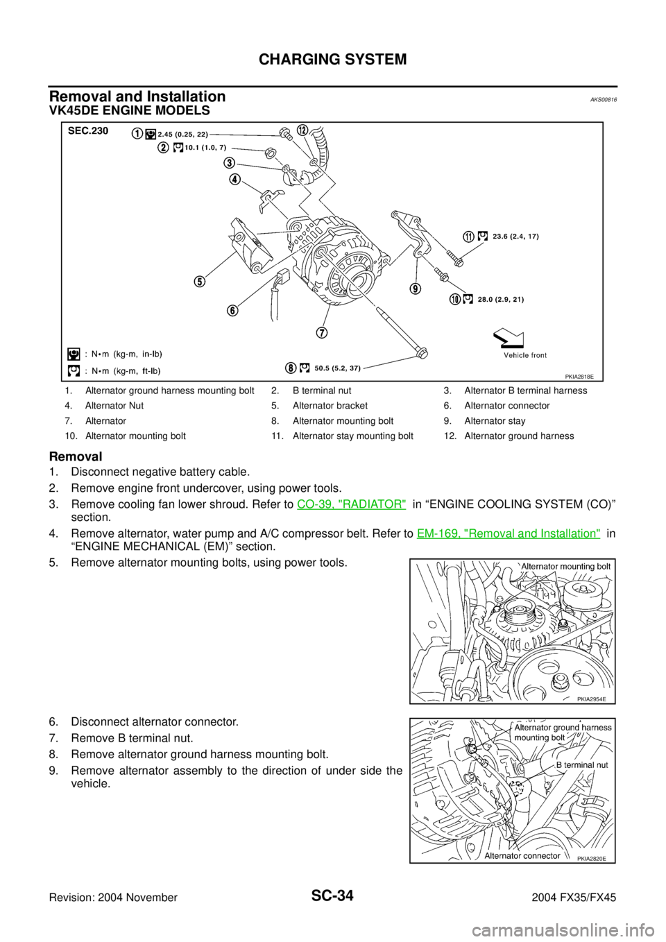 INFINITI FX35 2004 Service Manual SC-34
CHARGING SYSTEM
Revision: 2004 November 2004 FX35/FX45
Removal and Installation AKS00816
VK45DE ENGINE MODELS
Removal
1. Disconnect negative battery cable.
2. Remove engine front undercover, usi INFINITI FX35 2004 Service Manual SC-34
CHARGING SYSTEM
Revision: 2004 November 2004 FX35/FX45
Removal and Installation AKS00816
VK45DE ENGINE MODELS
Removal
1. Disconnect negative battery cable.
2. Remove engine front undercover, usi