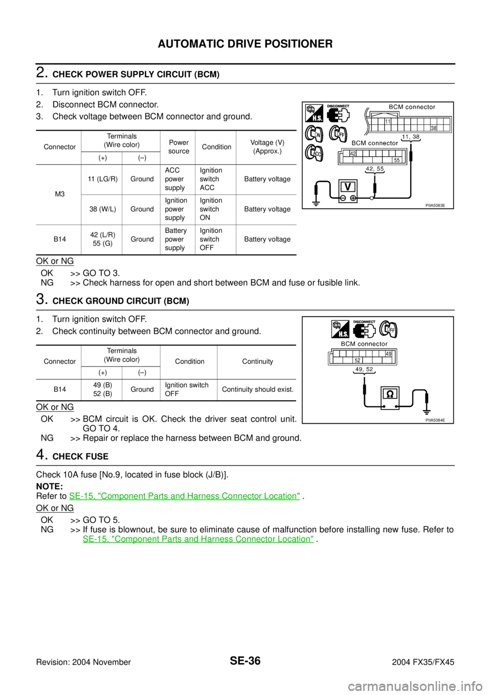 INFINITI FX35 2004  Service Manual SE-36
AUTOMATIC DRIVE POSITIONER
Revision: 2004 November 2004 FX35/FX45
2. CHECK POWER SUPPLY CIRCUIT (BCM)
1. Turn ignition switch OFF.
2. Disconnect BCM connector. 
3. Check voltage between BCM conn