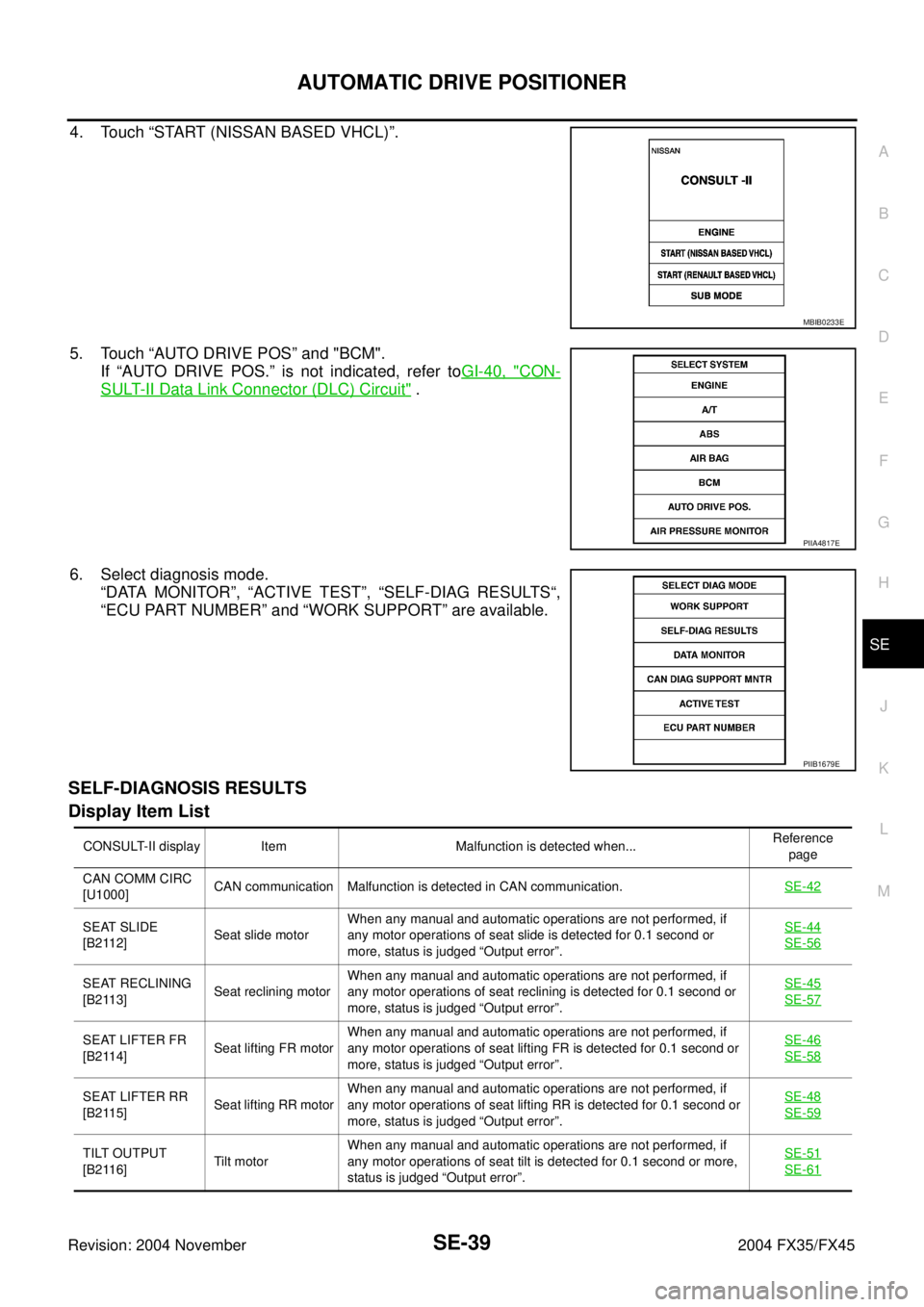 INFINITI FX35 2004  Service Manual AUTOMATIC DRIVE POSITIONER
SE-39
C
D
E
F
G
H
J
K
L
MA
B
SE
Revision: 2004 November 2004 FX35/FX45
4. Touch “START (NISSAN BASED VHCL)”.
5. Touch “AUTO DRIVE POS” and "BCM".
If “AUTO DRIVE PO