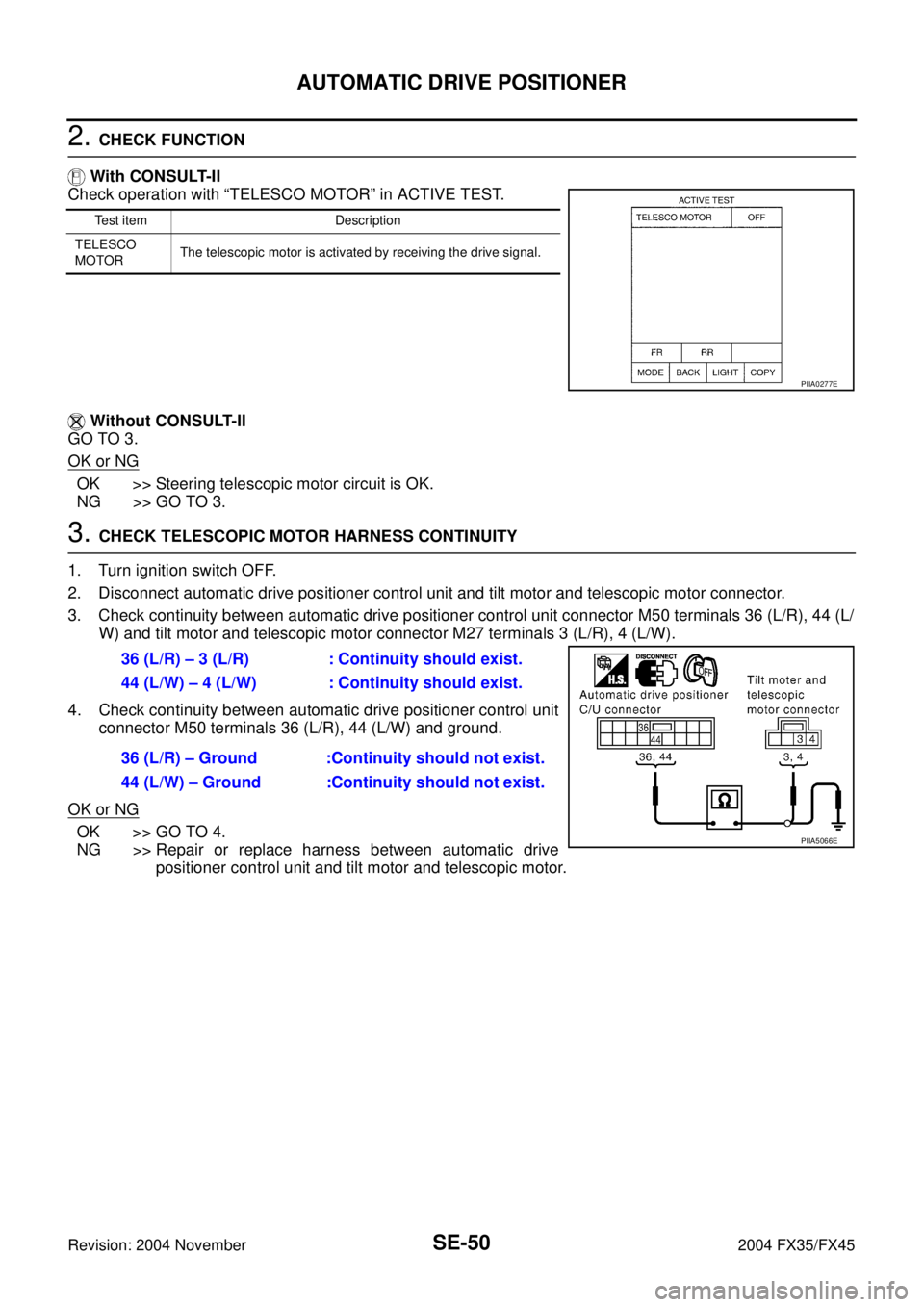 INFINITI FX35 2004 Service Manual SE-50
AUTOMATIC DRIVE POSITIONER
Revision: 2004 November 2004 FX35/FX45
2. CHECK FUNCTION
With CONSULT-II
Check operation with “TELESCO MOTOR” in ACTIVE TEST.
Without CONSULT-II
GO TO 3.
OK or N INFINITI FX35 2004 Service Manual SE-50
AUTOMATIC DRIVE POSITIONER
Revision: 2004 November 2004 FX35/FX45
2. CHECK FUNCTION
With CONSULT-II
Check operation with “TELESCO MOTOR” in ACTIVE TEST.
Without CONSULT-II
GO TO 3.
OK or N