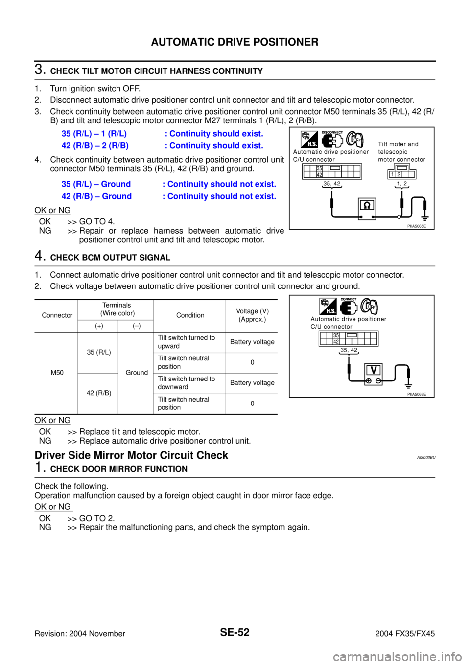 INFINITI FX35 2004 Service Manual SE-52
AUTOMATIC DRIVE POSITIONER
Revision: 2004 November 2004 FX35/FX45
3. CHECK TILT MOTOR CIRCUIT HARNESS CONTINUITY
1. Turn ignition switch OFF.
2. Disconnect automatic drive positioner control un INFINITI FX35 2004 Service Manual SE-52
AUTOMATIC DRIVE POSITIONER
Revision: 2004 November 2004 FX35/FX45
3. CHECK TILT MOTOR CIRCUIT HARNESS CONTINUITY
1. Turn ignition switch OFF.
2. Disconnect automatic drive positioner control un