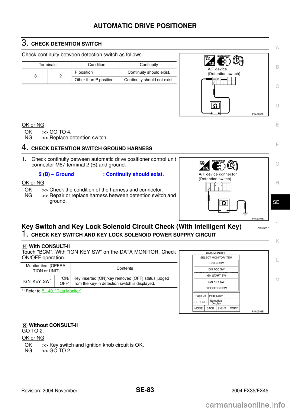 INFINITI FX35 2004 Service Manual AUTOMATIC DRIVE POSITIONER
SE-83
C
D
E
F
G
H
J
K
L
MA
B
SE
Revision: 2004 November 2004 FX35/FX45
3. CHECK DETENTION SWITCH
Check continuity between detection switch as follows.
OK or NG
OK >> GO TO 4 INFINITI FX35 2004 Service Manual AUTOMATIC DRIVE POSITIONER
SE-83
C
D
E
F
G
H
J
K
L
MA
B
SE
Revision: 2004 November 2004 FX35/FX45
3. CHECK DETENTION SWITCH
Check continuity between detection switch as follows.
OK or NG
OK >> GO TO 4