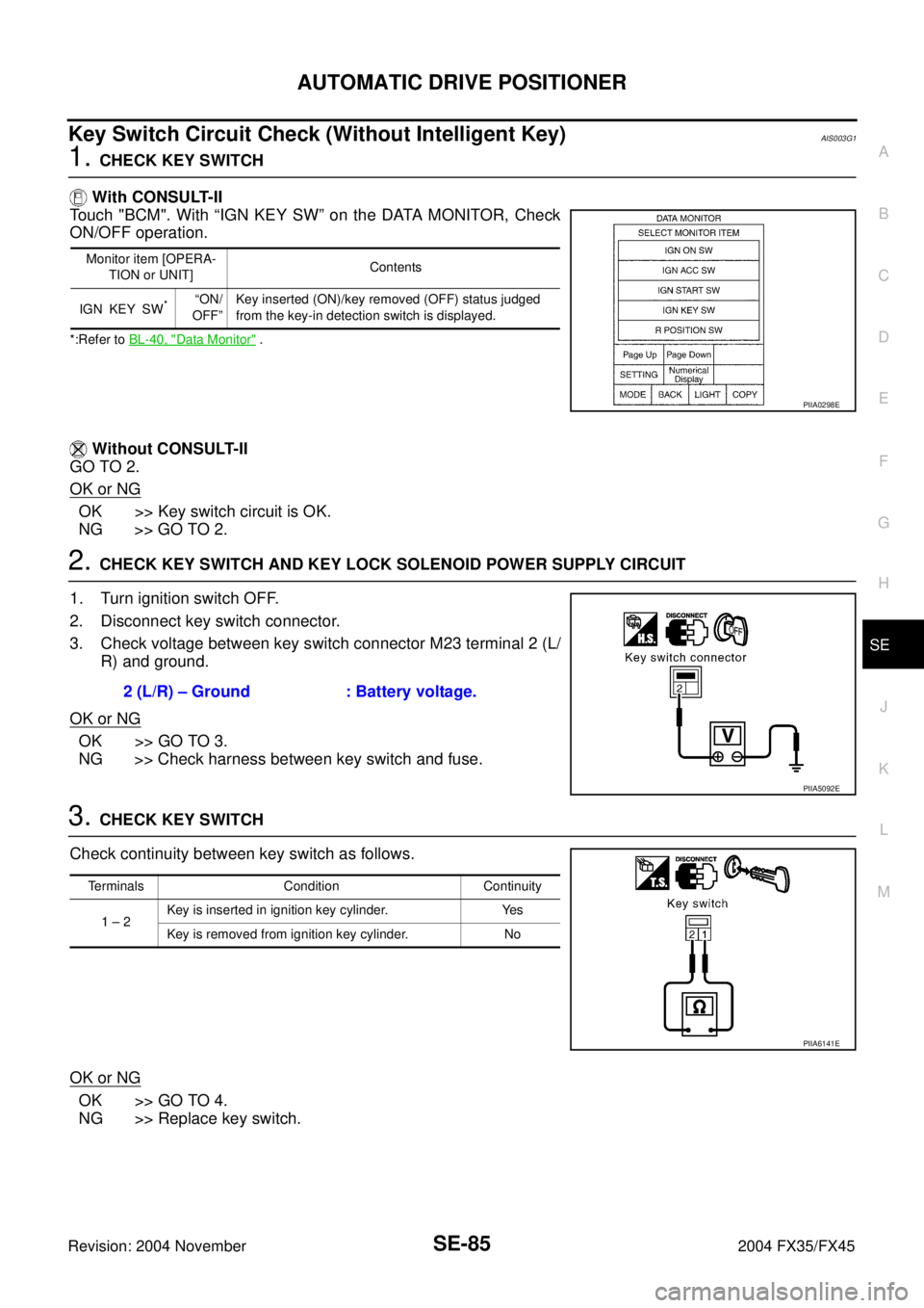 INFINITI FX35 2004 Service Manual AUTOMATIC DRIVE POSITIONER
SE-85
C
D
E
F
G
H
J
K
L
MA
B
SE
Revision: 2004 November 2004 FX35/FX45
Key Switch Circuit Check (Without Intelligent Key)AIS003G1
1. CHECK KEY SWITCH
With CONSULT-II
Touch INFINITI FX35 2004 Service Manual AUTOMATIC DRIVE POSITIONER
SE-85
C
D
E
F
G
H
J
K
L
MA
B
SE
Revision: 2004 November 2004 FX35/FX45
Key Switch Circuit Check (Without Intelligent Key)AIS003G1
1. CHECK KEY SWITCH
With CONSULT-II
Touch