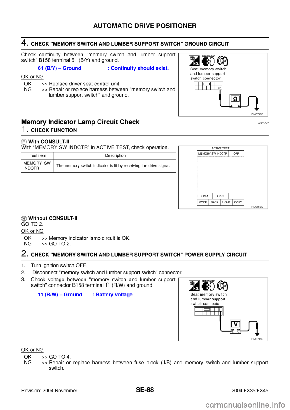 INFINITI FX35 2004 Service Manual SE-88
AUTOMATIC DRIVE POSITIONER
Revision: 2004 November 2004 FX35/FX45
4. CHECK "MEMORY SWITCH AND LUMBER SUPPORT SWITCH" GROUND CIRCUIT
Check continuity between "memory switch and lumber support
swi INFINITI FX35 2004 Service Manual SE-88
AUTOMATIC DRIVE POSITIONER
Revision: 2004 November 2004 FX35/FX45
4. CHECK "MEMORY SWITCH AND LUMBER SUPPORT SWITCH" GROUND CIRCUIT
Check continuity between "memory switch and lumber support
swi