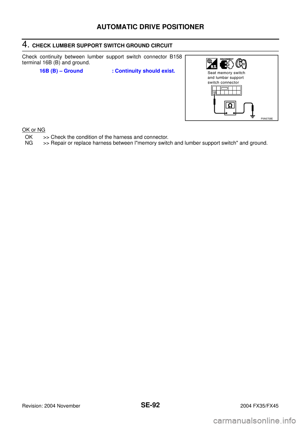 INFINITI FX35 2004  Service Manual SE-92
AUTOMATIC DRIVE POSITIONER
Revision: 2004 November 2004 FX35/FX45
4. CHECK LUMBER SUPPORT SWITCH GROUND CIRCUIT
Check continuity between lumber support switch connector B158
terminal 16B (B) and