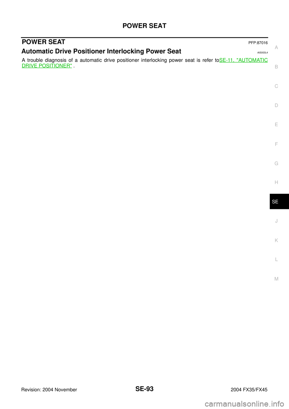 INFINITI FX35 2004  Service Manual POWER SEAT
SE-93
C
D
E
F
G
H
J
K
L
MA
B
SE
Revision: 2004 November 2004 FX35/FX45
POWER SEATPFP:87016
Automatic Drive Positioner Interlocking Power SeatAIS003L4
A trouble diagnosis of a automatic driv