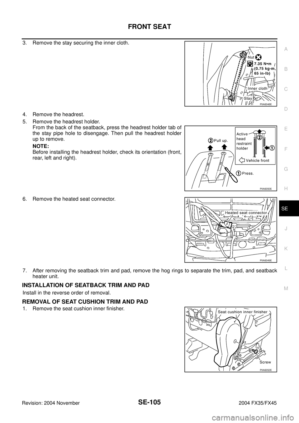 INFINITI FX35 2004  Service Manual FRONT SEAT
SE-105
C
D
E
F
G
H
J
K
L
MA
B
SE
Revision: 2004 November 2004 FX35/FX45
3. Remove the stay securing the inner cloth.
4. Remove the headrest.
5. Remove the headrest holder.
From the back of 