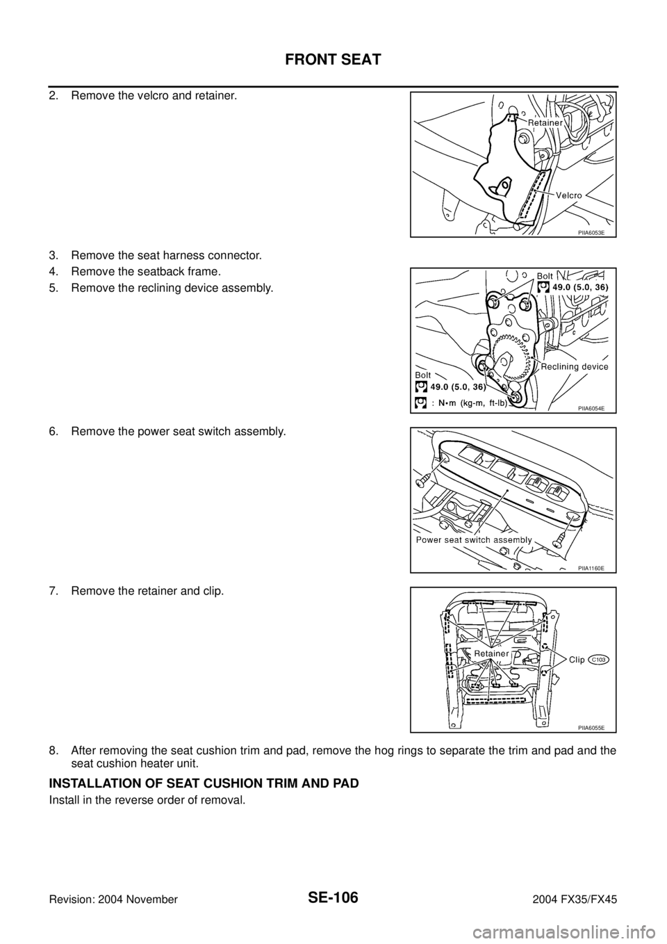 INFINITI FX35 2004  Service Manual SE-106
FRONT SEAT
Revision: 2004 November 2004 FX35/FX45
2. Remove the velcro and retainer.
3. Remove the seat harness connector.
4. Remove the seatback frame.
5. Remove the reclining device assembly.