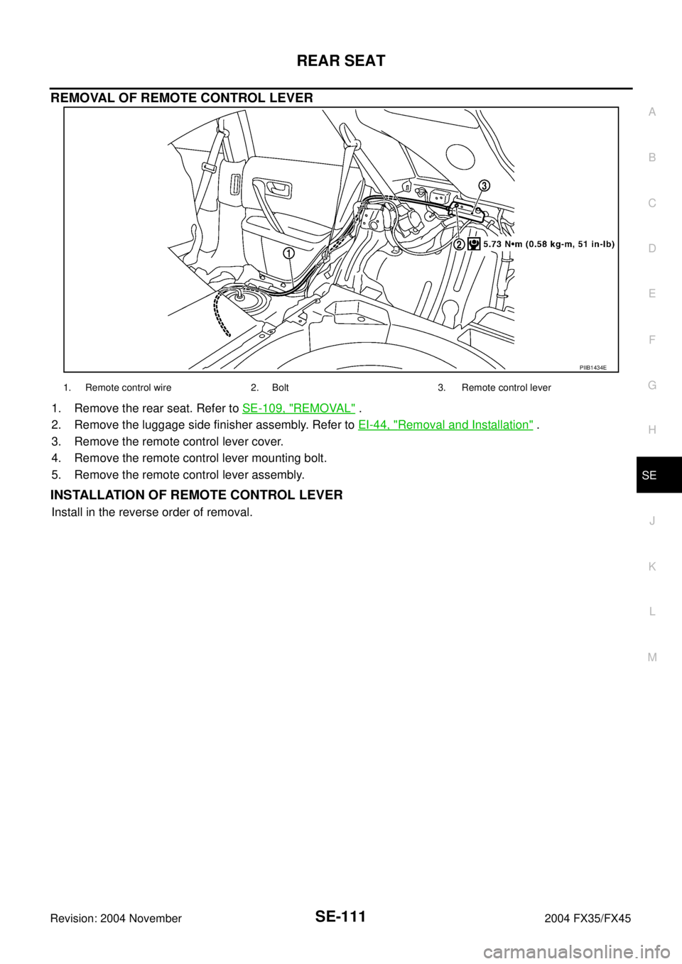 INFINITI FX35 2004  Service Manual REAR SEAT
SE-111
C
D
E
F
G
H
J
K
L
MA
B
SE
Revision: 2004 November 2004 FX35/FX45
REMOVAL OF REMOTE CONTROL LEVER
1. Remove the rear seat. Refer to SE-109, "REMOVAL" .
2. Remove the luggage side finis