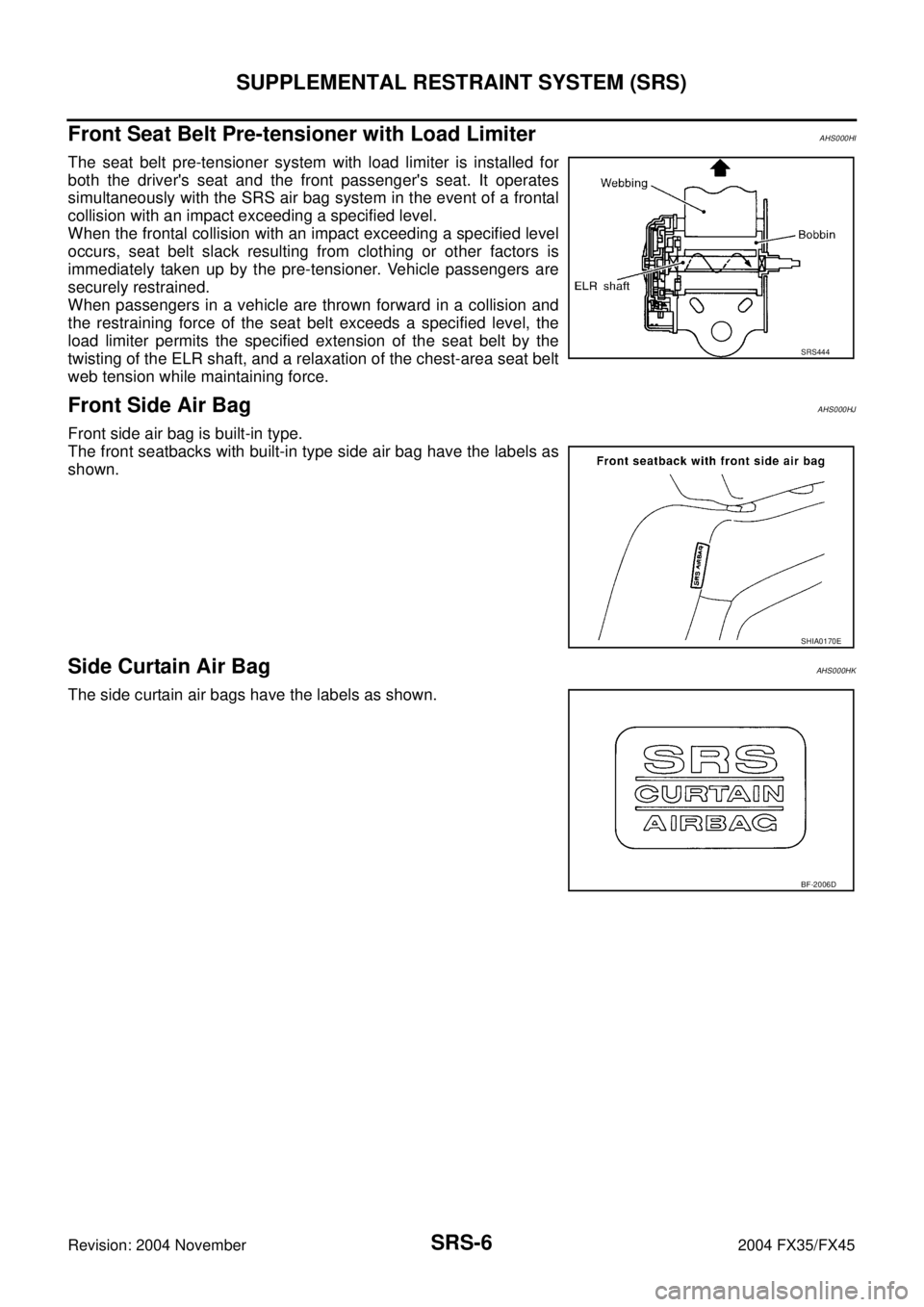 INFINITI FX35 2004 Service Manual SRS-6
SUPPLEMENTAL RESTRAINT SYSTEM (SRS)
Revision: 2004 November 2004 FX35/FX45
Front Seat Belt Pre-tensioner with Load LimiterAHS000HI
The seat belt pre-tensioner system with load limiter is install INFINITI FX35 2004 Service Manual SRS-6
SUPPLEMENTAL RESTRAINT SYSTEM (SRS)
Revision: 2004 November 2004 FX35/FX45
Front Seat Belt Pre-tensioner with Load LimiterAHS000HI
The seat belt pre-tensioner system with load limiter is install