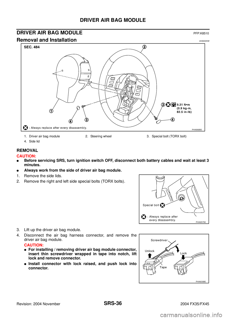 INFINITI FX35 2004  Service Manual SRS-36
DRIVER AIR BAG MODULE
Revision: 2004 November 2004 FX35/FX45
DRIVER AIR BAG MODULEPFP:K8510
Removal and InstallationAHS000HW
REMOVAL
CAUTION:
Before servicing SRS, turn ignition switch OFF, di