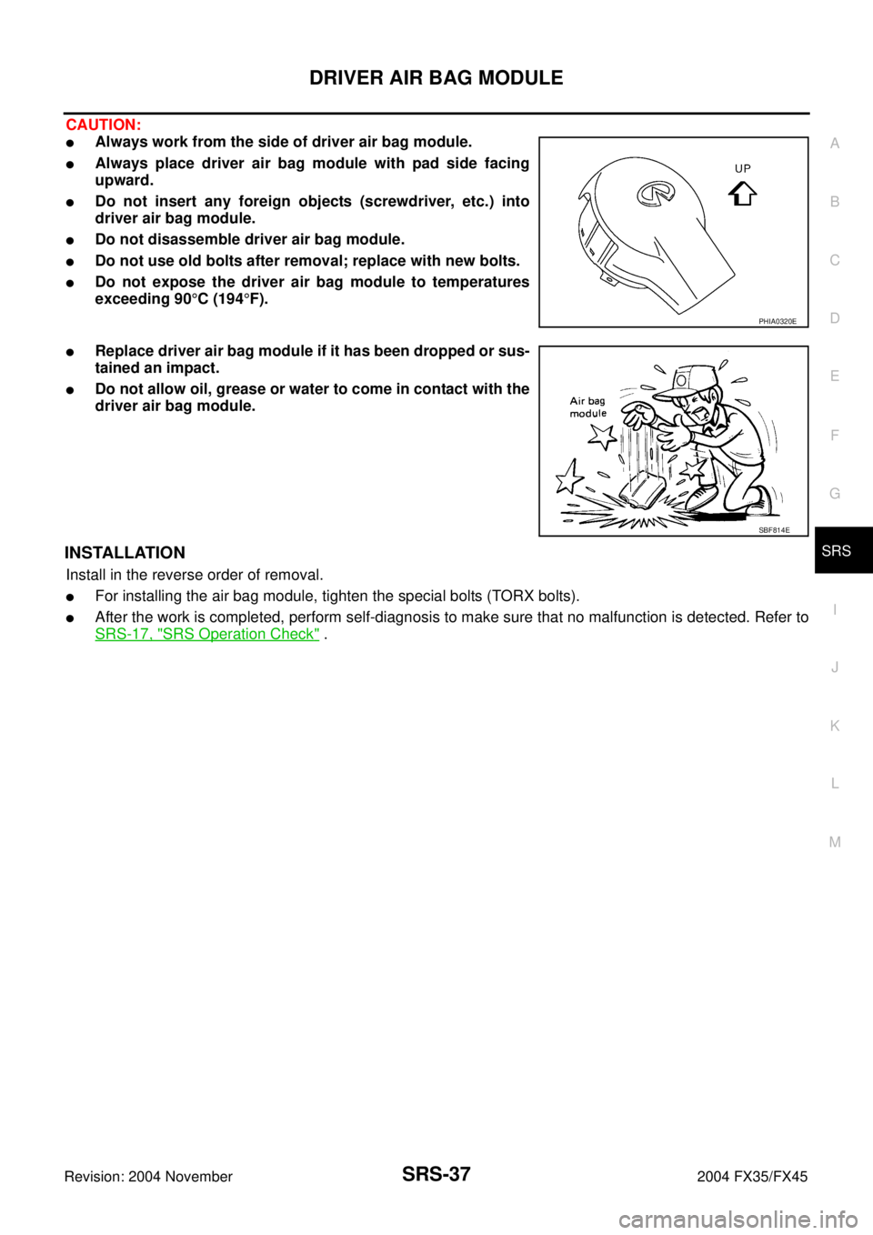 INFINITI FX35 2004  Service Manual DRIVER AIR BAG MODULE
SRS-37
C
D
E
F
G
I
J
K
L
MA
B
SRS
Revision: 2004 November 2004 FX35/FX45
CAUTION:
Always work from the side of driver air bag module.
Always place driver air bag module with pa