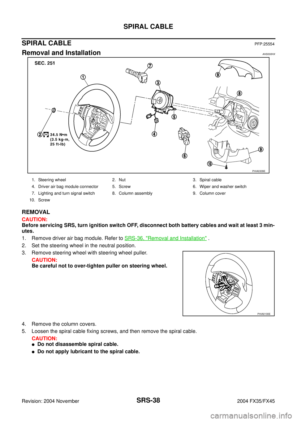 INFINITI FX35 2004  Service Manual SRS-38
SPIRAL CABLE
Revision: 2004 November 2004 FX35/FX45
SPIRAL CABLEPFP:25554
Removal and InstallationAHS000HX
REMOVAL
CAUTION:
Before servicing SRS, turn ignition switch OFF, disconnect both batte