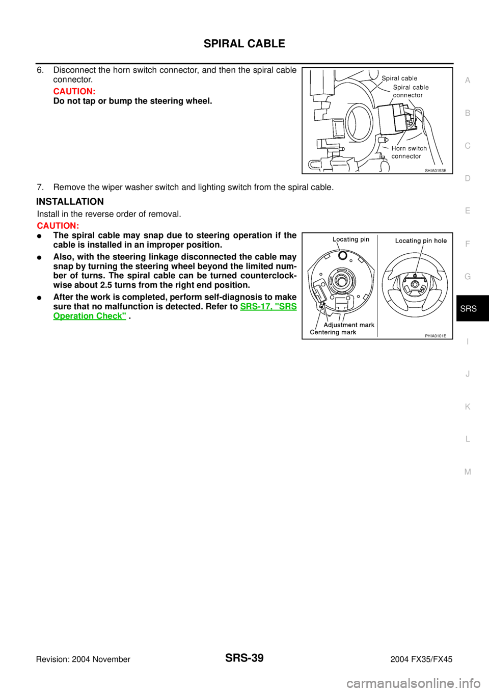 INFINITI FX35 2004  Service Manual SPIRAL CABLE
SRS-39
C
D
E
F
G
I
J
K
L
MA
B
SRS
Revision: 2004 November 2004 FX35/FX45
6. Disconnect the horn switch connector, and then the spiral cable
connector.
CAUTION:
Do not tap or bump the stee
