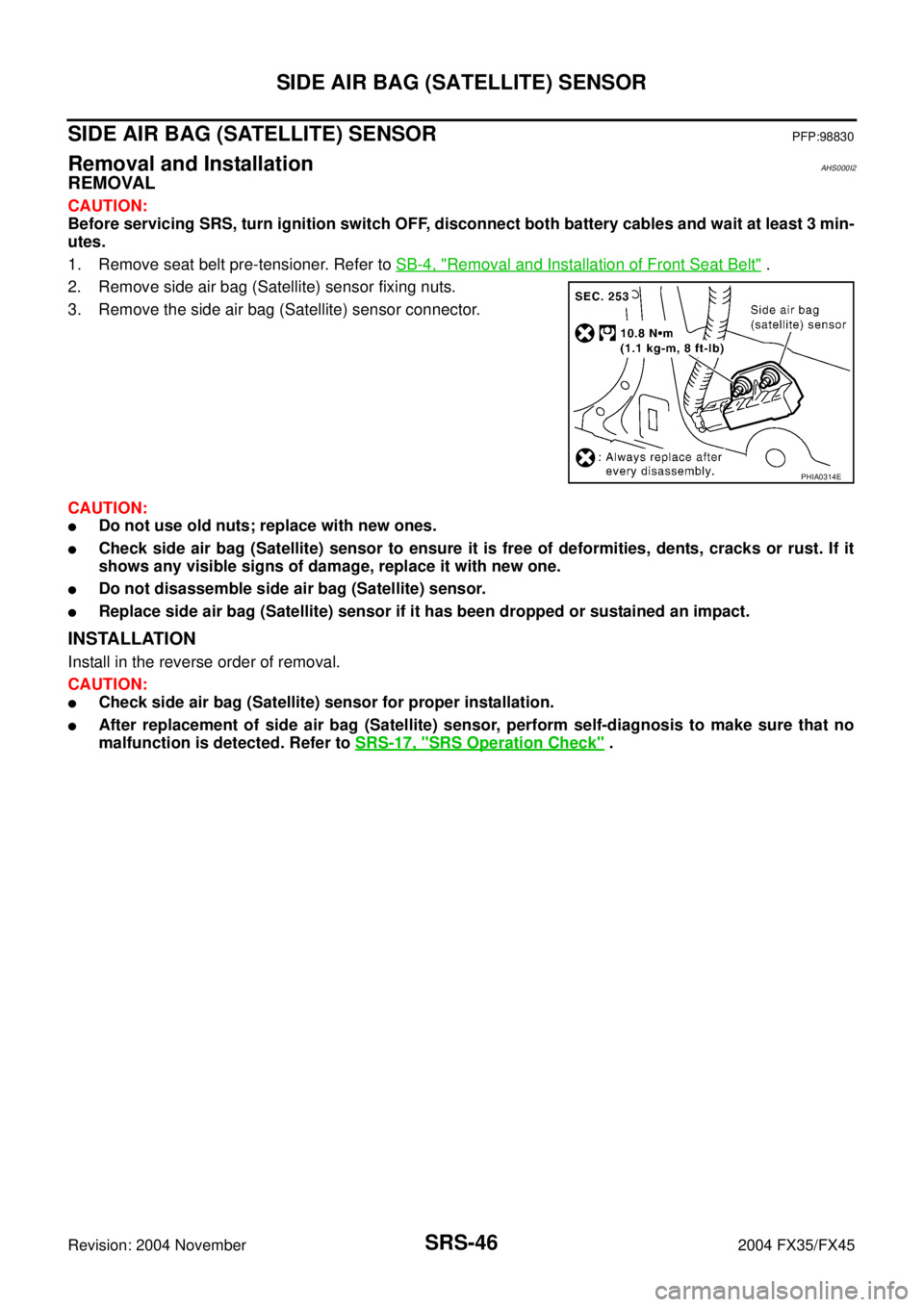 INFINITI FX35 2004  Service Manual SRS-46
SIDE AIR BAG (SATELLITE) SENSOR
Revision: 2004 November 2004 FX35/FX45
SIDE AIR BAG (SATELLITE) SENSORPFP:98830
Removal and InstallationAHS000I2
REMOVAL
CAUTION:
Before servicing SRS, turn igni
