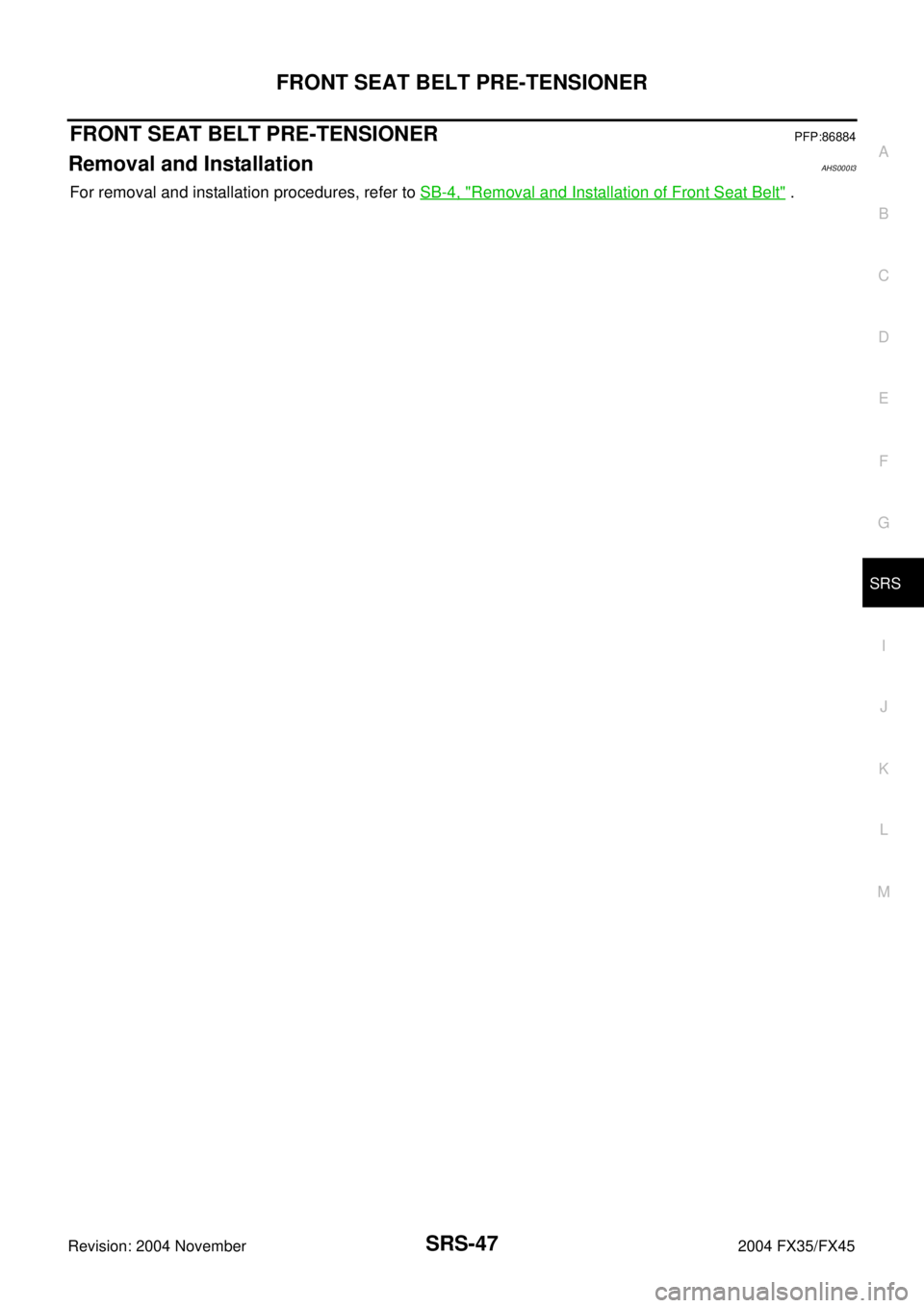 INFINITI FX35 2004  Service Manual FRONT SEAT BELT PRE-TENSIONER
SRS-47
C
D
E
F
G
I
J
K
L
MA
B
SRS
Revision: 2004 November 2004 FX35/FX45
FRONT SEAT BELT PRE-TENSIONERPFP:86884
Removal and InstallationAHS000I3
For removal and installat