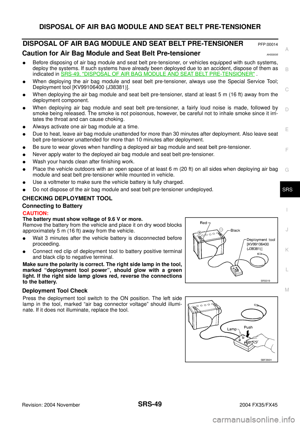 INFINITI FX35 2004 Service Manual DISPOSAL OF AIR BAG MODULE AND SEAT BELT PRE-TENSIONER
SRS-49
C
D
E
F
G
I
J
K
L
MA
B
SRS
Revision: 2004 November 2004 FX35/FX45
DISPOSAL OF AIR BAG MODULE AND SEAT BELT PRE-TENSIONERPFP:00014
Caution INFINITI FX35 2004 Service Manual DISPOSAL OF AIR BAG MODULE AND SEAT BELT PRE-TENSIONER
SRS-49
C
D
E
F
G
I
J
K
L
MA
B
SRS
Revision: 2004 November 2004 FX35/FX45
DISPOSAL OF AIR BAG MODULE AND SEAT BELT PRE-TENSIONERPFP:00014
Caution