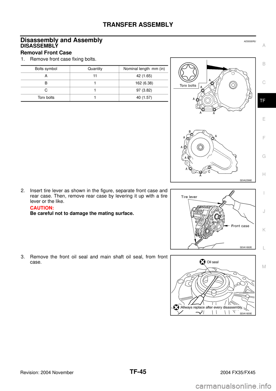 INFINITI FX35 2004  Service Manual TRANSFER ASSEMBLY
TF-45
C
E
F
G
H
I
J
K
L
MA
B
TF
Revision: 2004 November 2004 FX35/FX45
Disassembly and AssemblyADS000RU
DISASSEMBLY
Removal Front Case
1. Remove front case fixing bolts.
2. Insert ti