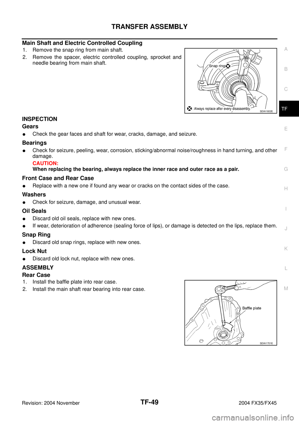 INFINITI FX35 2004 Service Manual TRANSFER ASSEMBLY
TF-49
C
E
F
G
H
I
J
K
L
MA
B
TF
Revision: 2004 November 2004 FX35/FX45
Main Shaft and Electric Controlled Coupling
1. Remove the snap ring from main shaft.
2. Remove the spacer, elec INFINITI FX35 2004 Service Manual TRANSFER ASSEMBLY
TF-49
C
E
F
G
H
I
J
K
L
MA
B
TF
Revision: 2004 November 2004 FX35/FX45
Main Shaft and Electric Controlled Coupling
1. Remove the snap ring from main shaft.
2. Remove the spacer, elec