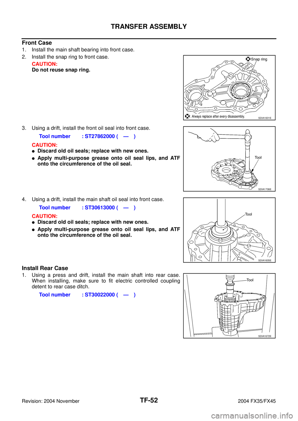 INFINITI FX35 2004  Service Manual TF-52
TRANSFER ASSEMBLY
Revision: 2004 November 2004 FX35/FX45
Front Case
1. Install the main shaft bearing into front case.
2. Install the snap ring to front case.
CAUTION:
Do not reuse snap ring.
3.