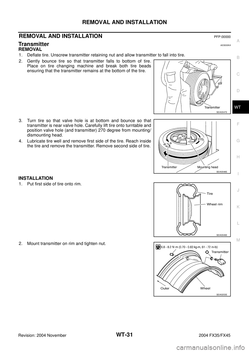 INFINITI FX35 2004  Service Manual REMOVAL AND INSTALLATION
WT-31
C
D
F
G
H
I
J
K
L
MA
B
WT
Revision: 2004 November 2004 FX35/FX45
REMOVAL AND INSTALLATIONPFP:00000
TransmitterAES000KA
REMOVAL
1. Deflate tire. Unscrew transmitter retai