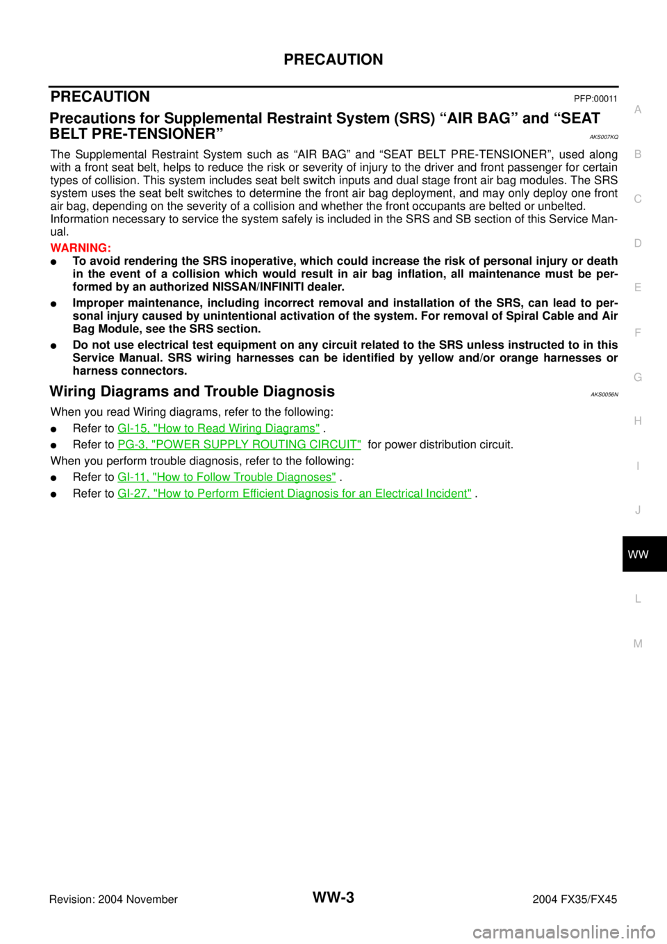 INFINITI FX35 2004  Service Manual PRECAUTION
WW-3
C
D
E
F
G
H
I
J
L
MA
B
WW
Revision: 2004 November 2004 FX35/FX45
PRECAUTIONPFP:00011
Precautions for Supplemental Restraint System (SRS) “AIR BAG” and “SEAT 
BELT PRE-TENSIONER�