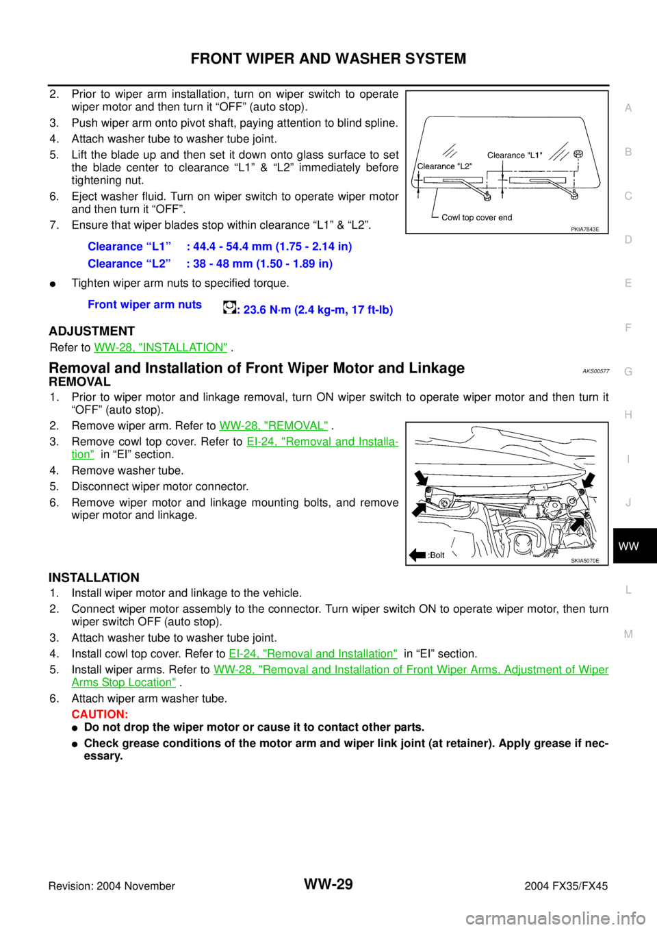 INFINITI FX35 2004  Service Manual FRONT WIPER AND WASHER SYSTEM
WW-29
C
D
E
F
G
H
I
J
L
MA
B
WW
Revision: 2004 November 2004 FX35/FX45
2. Prior to wiper arm installation, turn on wiper switch to operate
wiper motor and then turn it �