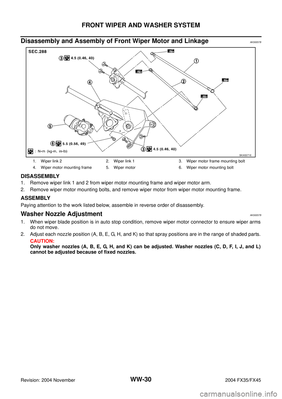 INFINITI FX35 2004  Service Manual WW-30
FRONT WIPER AND WASHER SYSTEM
Revision: 2004 November 2004 FX35/FX45
Disassembly and Assembly of Front Wiper Motor and LinkageAKS00578
DISASSEMBLY
1. Remove wiper link 1 and 2 from wiper motor m
