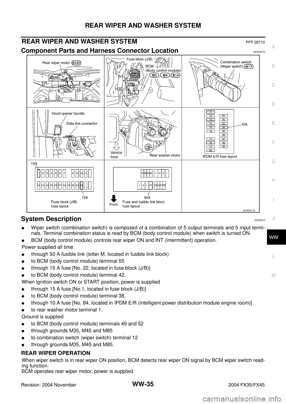INFINITI FX35 2004 Service Manual REAR WIPER AND WASHER SYSTEM
WW-35
C
D
E
F
G
H
I
J
L
MA
B
WW
Revision: 2004 November 2004 FX35/FX45
REAR WIPER AND WASHER SYSTEMPFP:28710
Component Parts and Harness Connector LocationAKS0057H
System INFINITI FX35 2004 Service Manual REAR WIPER AND WASHER SYSTEM
WW-35
C
D
E
F
G
H
I
J
L
MA
B
WW
Revision: 2004 November 2004 FX35/FX45
REAR WIPER AND WASHER SYSTEMPFP:28710
Component Parts and Harness Connector LocationAKS0057H
System