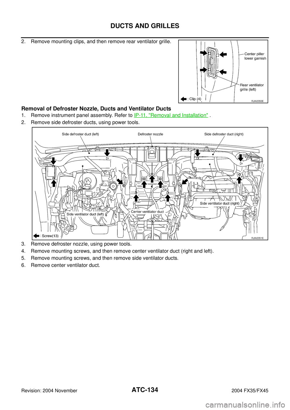 INFINITI FX35 2004  Service Manual ATC-134
DUCTS AND GRILLES
Revision: 2004 November 2004 FX35/FX45
2. Remove mounting clips, and then remove rear ventilator grille.
Removal of Defroster Nozzle, Ducts and Ventilator Ducts
1. Remove ins