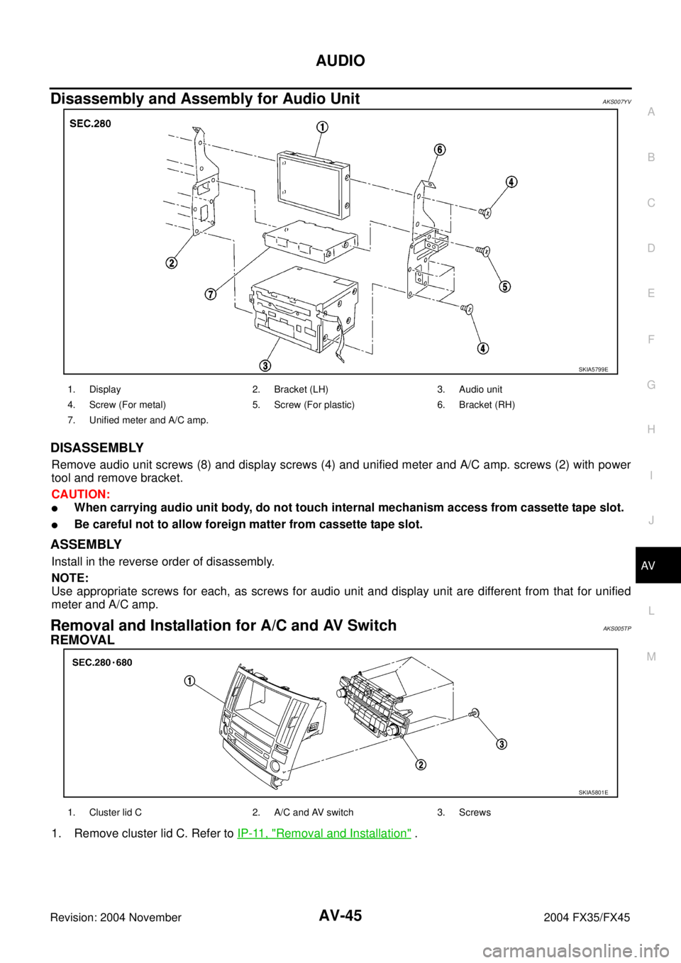 INFINITI FX35 2004  Service Manual AUDIO
AV-45
C
D
E
F
G
H
I
J
L
MA
B
AV
Revision: 2004 November 2004 FX35/FX45
Disassembly and Assembly for Audio UnitAKS007YV
DISASSEMBLY
Remove audio unit screws (8) and display screws (4) and unified
