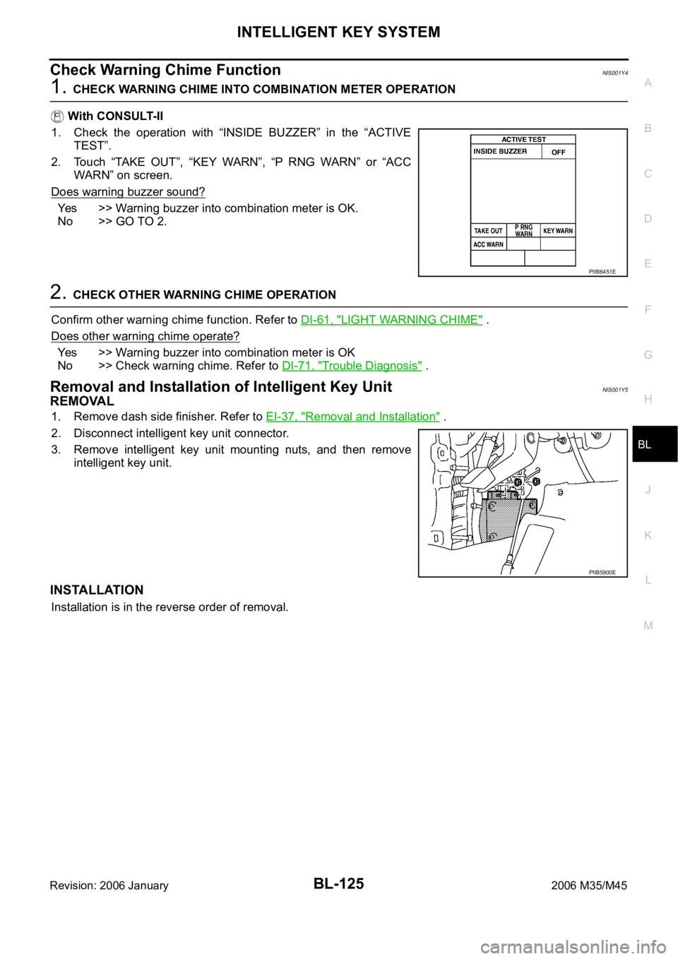 INFINITI M35 2006 Factory Service Manual INTELLIGENT KEY SYSTEM
BL-125
C
D
E
F
G
H
J
K
L
MA
B
BL
Revision: 2006 January2006 M35/M45
Check Warning Chime FunctionNIS001Y4
1. CHECK WARNING CHIME INTO COMBINATION METER OPERATION
With CONSULT-II INFINITI M35 2006 Factory Service Manual INTELLIGENT KEY SYSTEM
BL-125
C
D
E
F
G
H
J
K
L
MA
B
BL
Revision: 2006 January2006 M35/M45
Check Warning Chime FunctionNIS001Y4
1. CHECK WARNING CHIME INTO COMBINATION METER OPERATION
With CONSULT-II