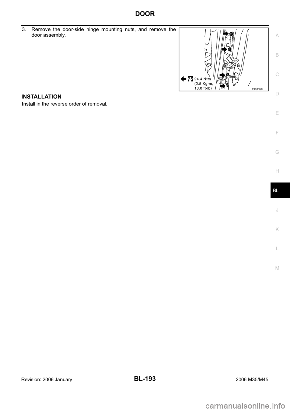 INFINITI M35 2006  Factory Service Manual DOOR
BL-193
C
D
E
F
G
H
J
K
L
MA
B
BL
Revision: 2006 January2006 M35/M45
3. Remove  the  door-side  hinge  mounting  nuts,  and  remove  the
door assembly.
INSTALLATION
Install in the reverse order of