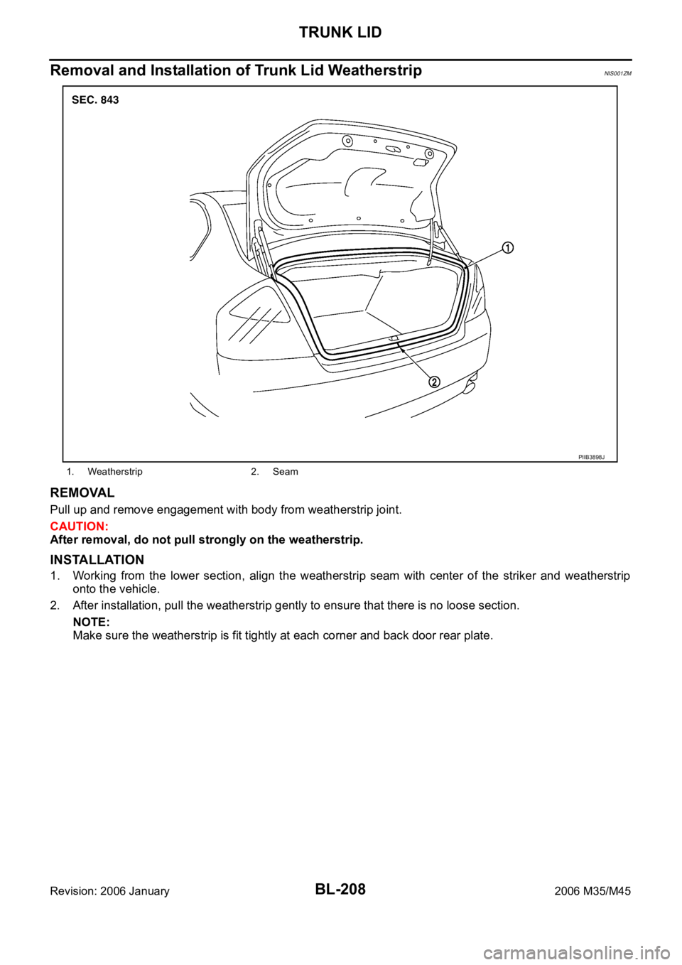 INFINITI M35 2006  Factory Service Manual BL-208
TRUNK LID
Revision: 2006 January2006 M35/M45
Removal and Installation of Trunk Lid WeatherstripNIS001ZM
REMOVAL
Pull up and remove engagement with body from weatherstrip joint.
CAUTION:
After r